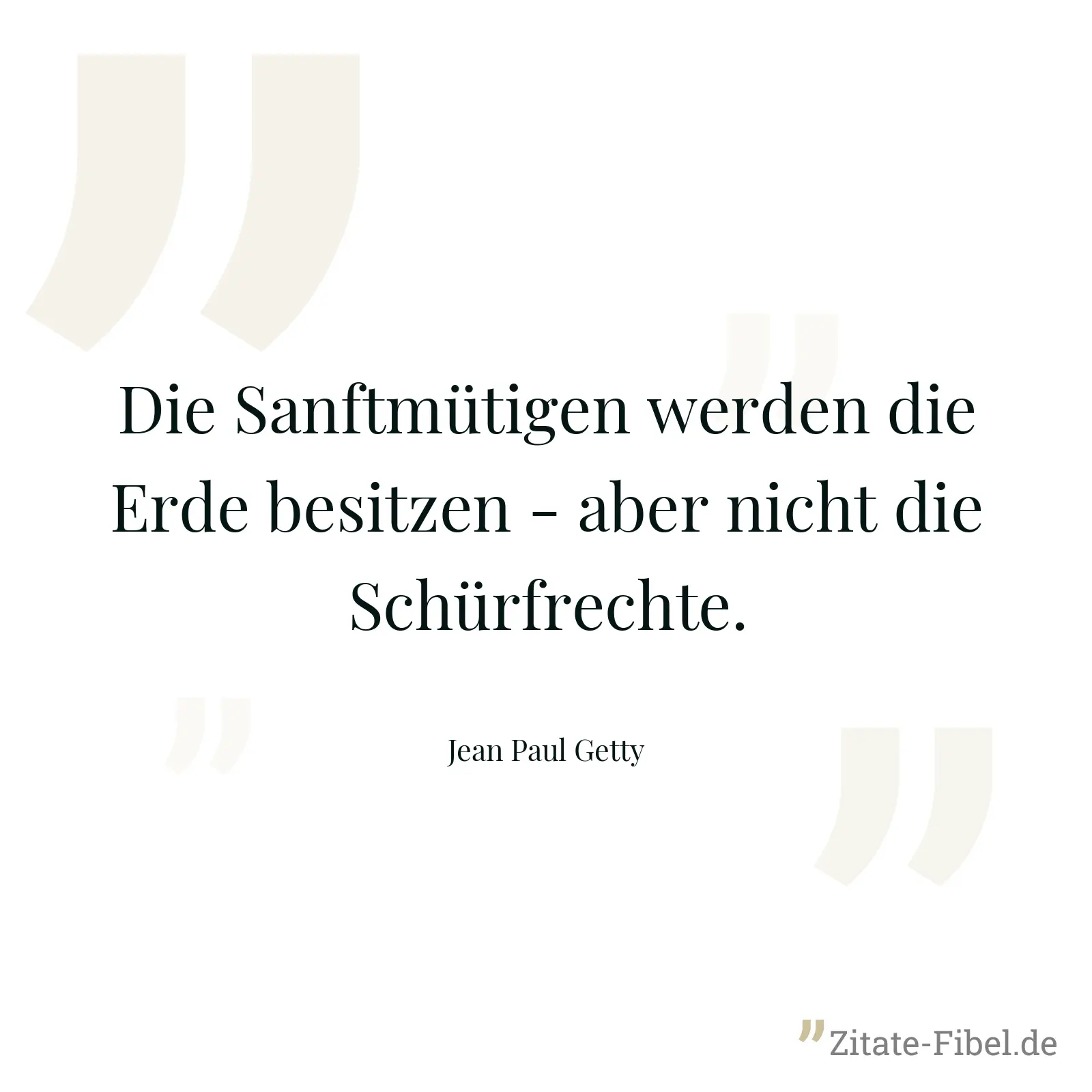 Die Sanftmütigen werden die Erde besitzen - aber nicht die Schürfrechte. - Jean Paul Getty
