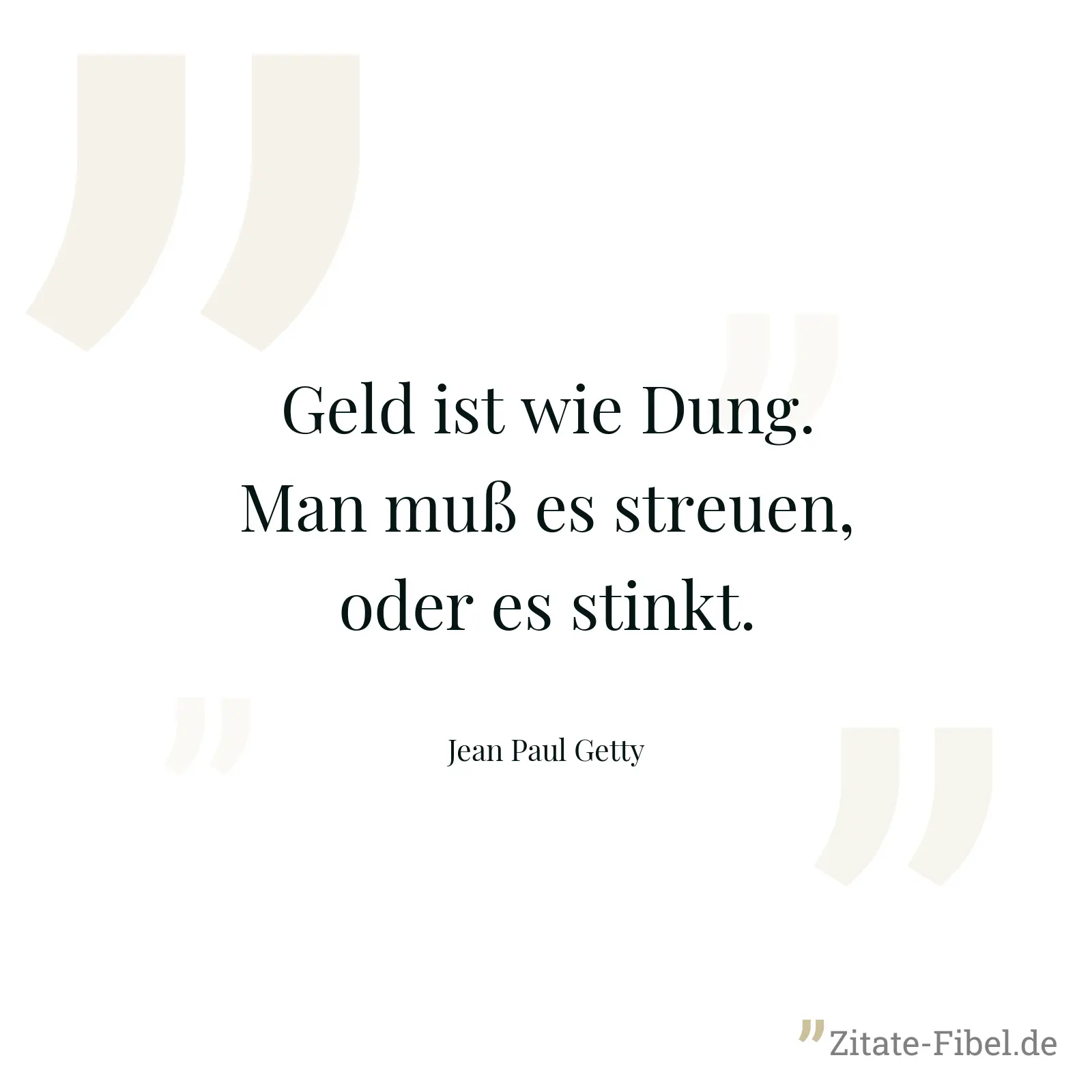 Geld ist wie Dung. Man muß es streuen, oder es stinkt. - Jean Paul Getty