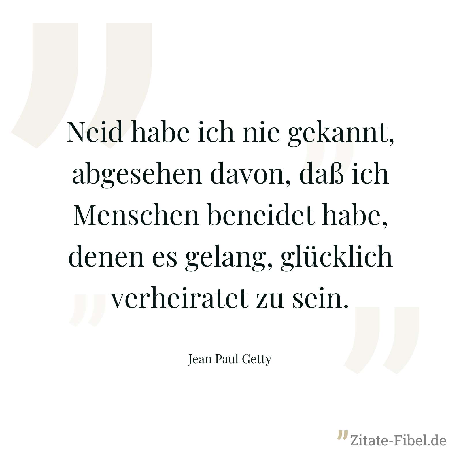 Neid habe ich nie gekannt, abgesehen davon, daß ich Menschen beneidet habe, denen es gelang, glücklich verheiratet zu sein. - Jean Paul Getty