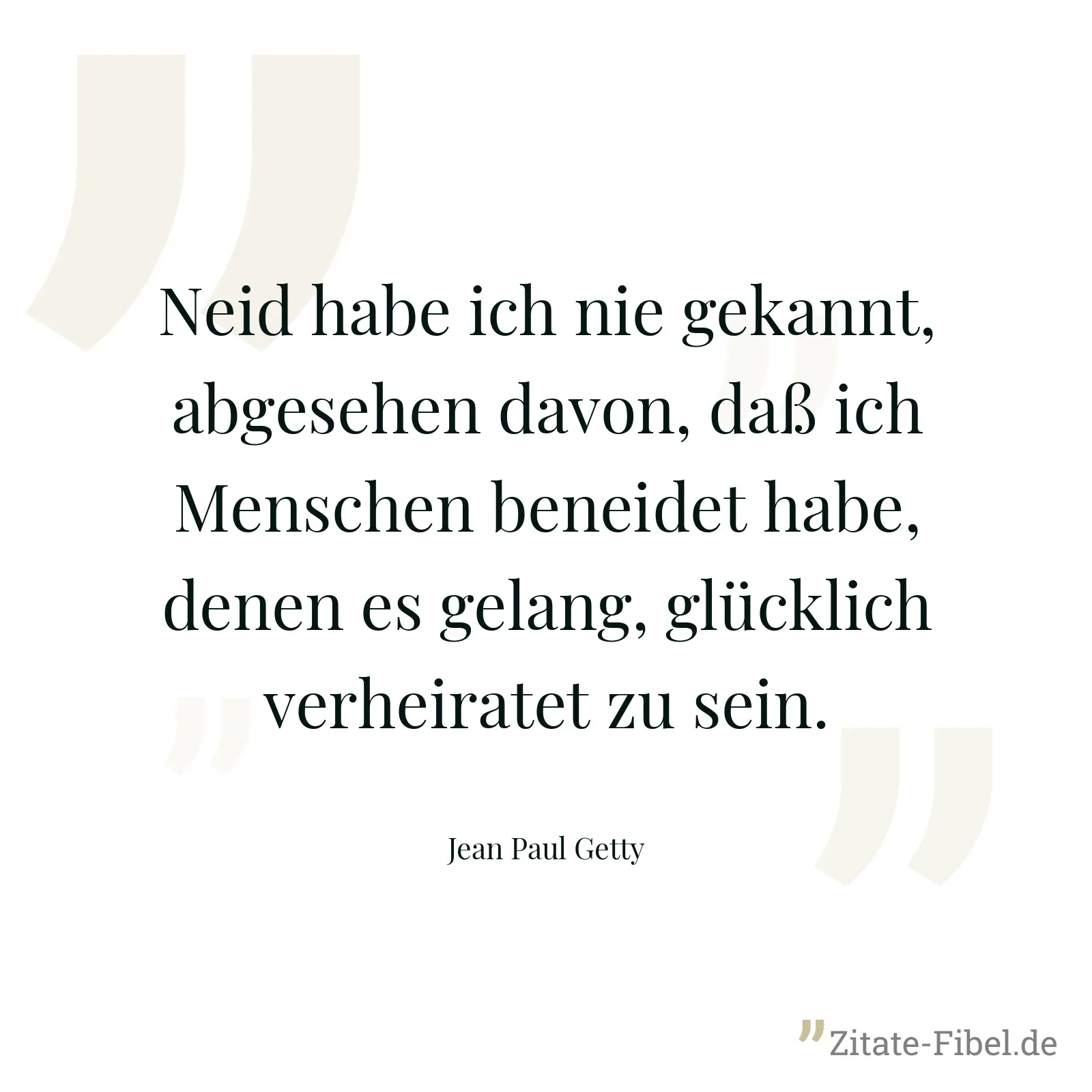 Neid habe ich nie gekannt, abgesehen davon, daß ich Menschen beneidet habe, denen es gelang, glücklich verheiratet zu sein. - Jean Paul Getty
