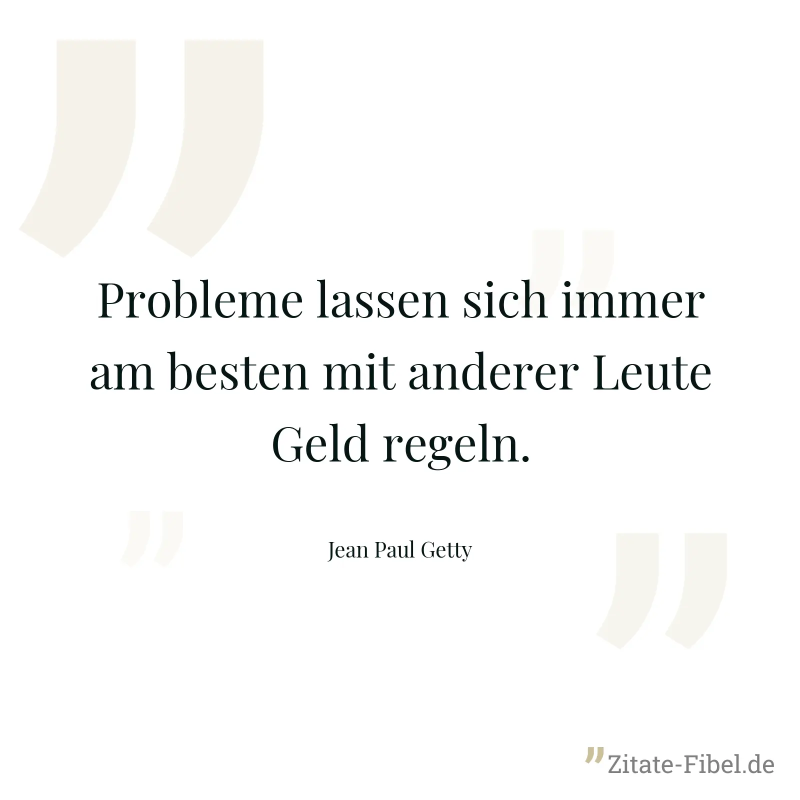 Probleme lassen sich immer am besten mit anderer Leute Geld regeln. - Jean Paul Getty