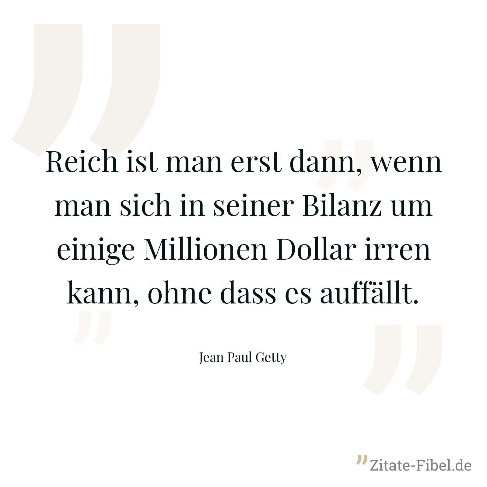 Reich ist man erst dann, wenn man sich in seiner Bilanz um einige Millionen Dollar irren kann, ohne dass es auffällt. - Jean Paul Getty
