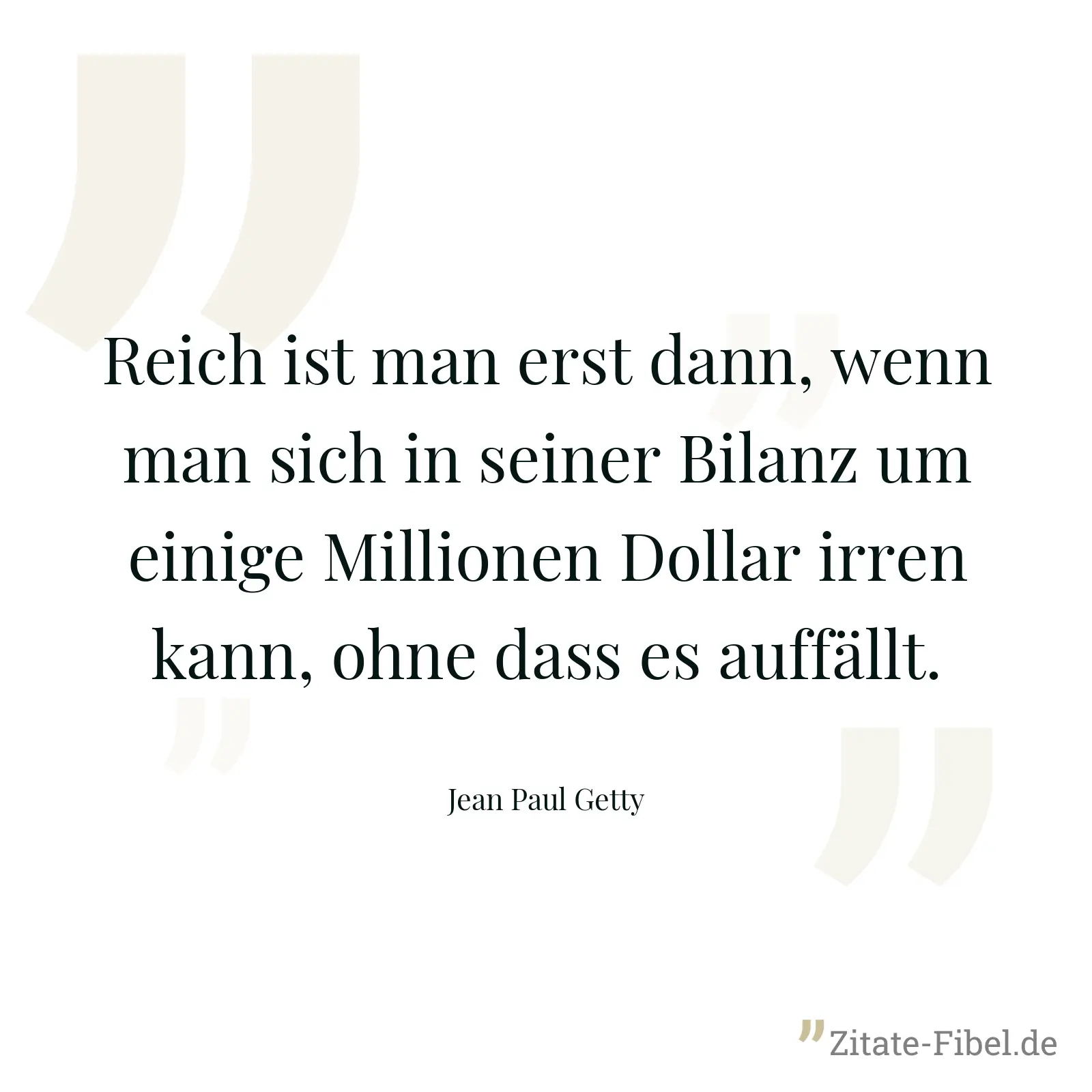 Reich ist man erst dann, wenn man sich in seiner Bilanz um einige Millionen Dollar irren kann, ohne dass es auffällt. - Jean Paul Getty