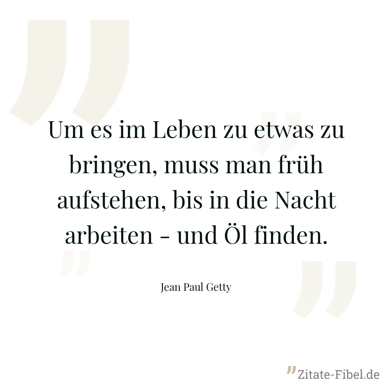 Um es im Leben zu etwas zu bringen, muss man früh aufstehen, bis in die Nacht arbeiten - und Öl finden. - Jean Paul Getty