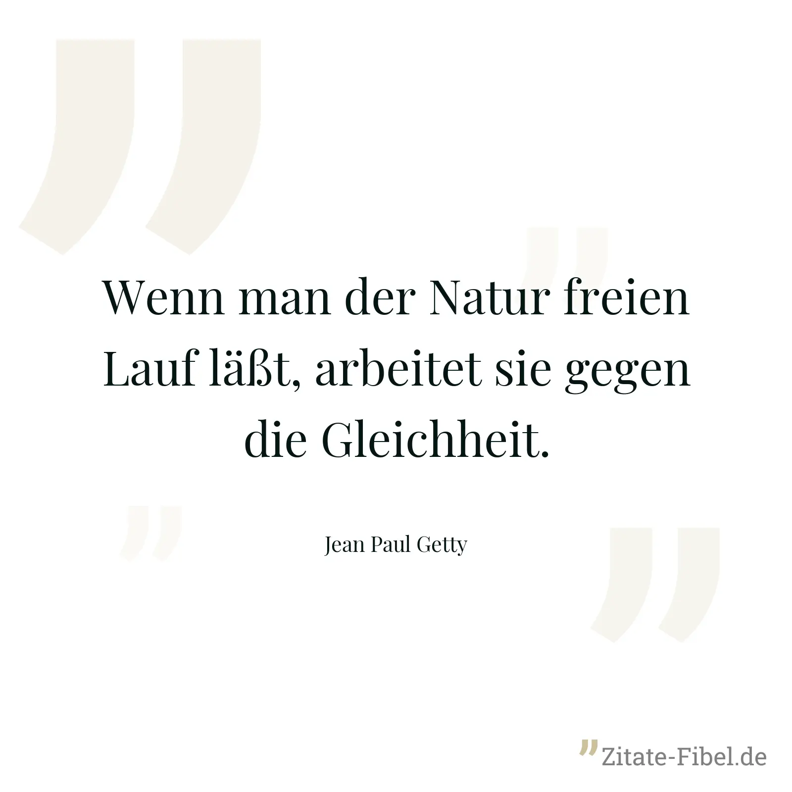 Wenn man der Natur freien Lauf läßt, arbeitet sie gegen die Gleichheit. - Jean Paul Getty
