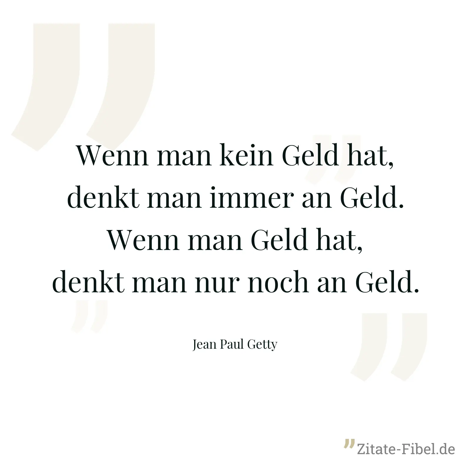 Wenn man kein Geld hat, denkt man immer an Geld. Wenn man Geld hat, denkt man nur noch an Geld. - Jean Paul Getty