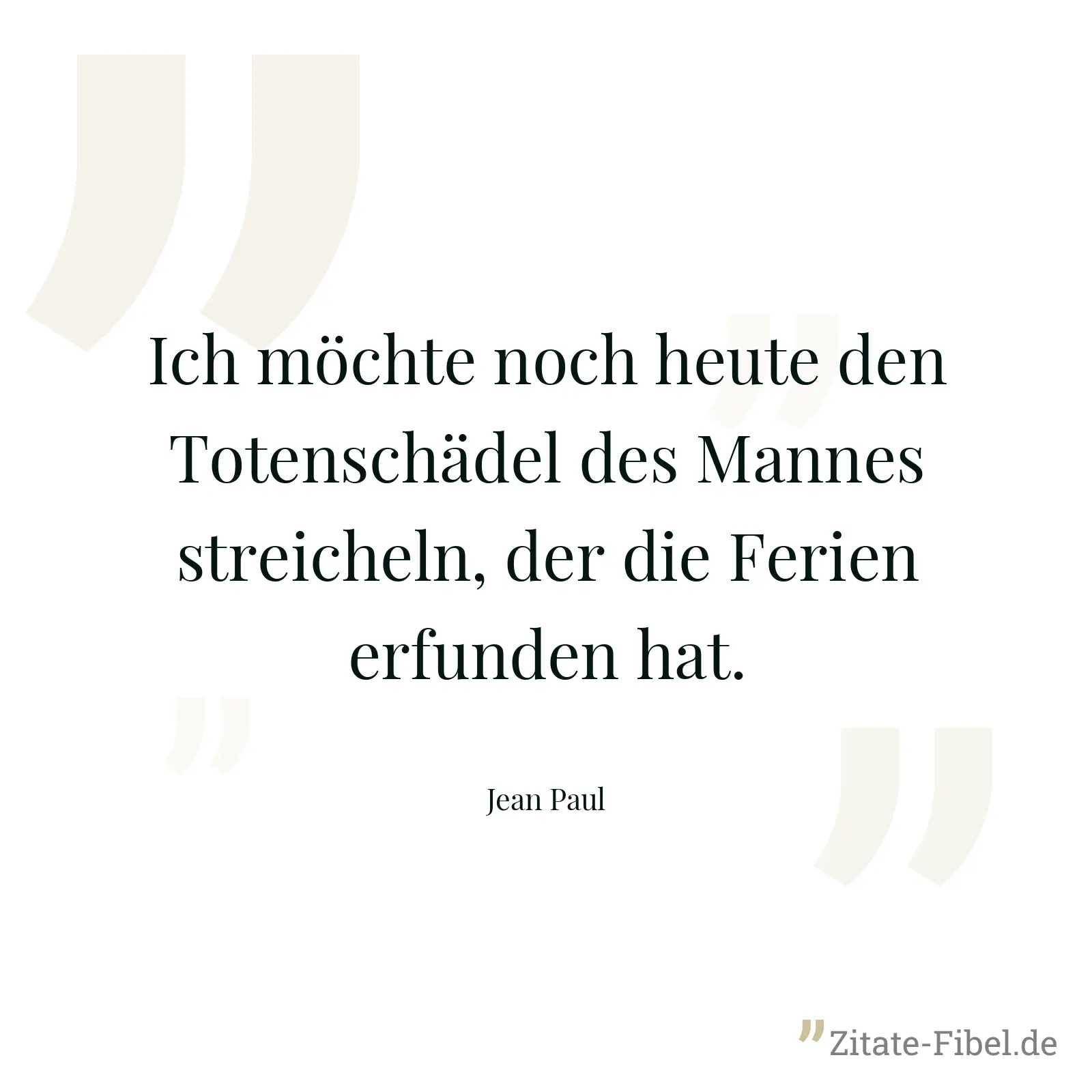 Ich möchte noch heute den Totenschädel des Mannes streicheln, der die Ferien erfunden hat. - Jean Paul