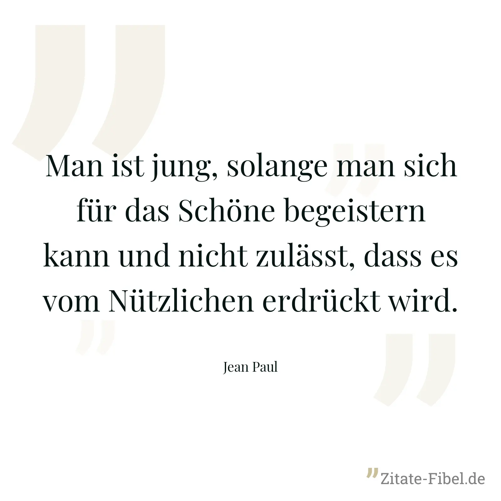 Man ist jung, solange man sich für das Schöne begeistern kann und nicht zulässt, dass es vom Nützlichen erdrückt wird. - Jean Paul