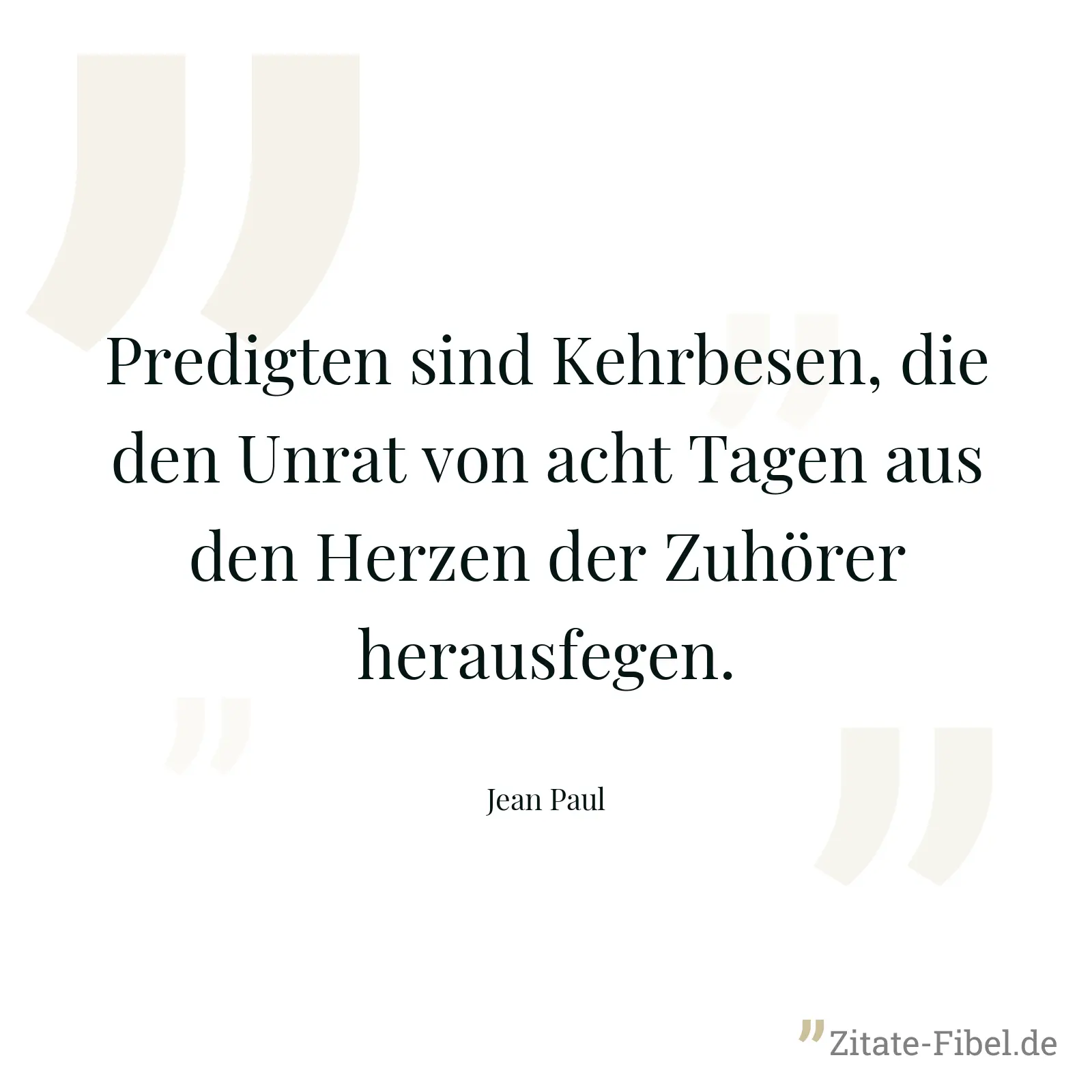 Predigten sind Kehrbesen, die den Unrat von acht Tagen aus den Herzen der Zuhörer herausfegen. - Jean Paul