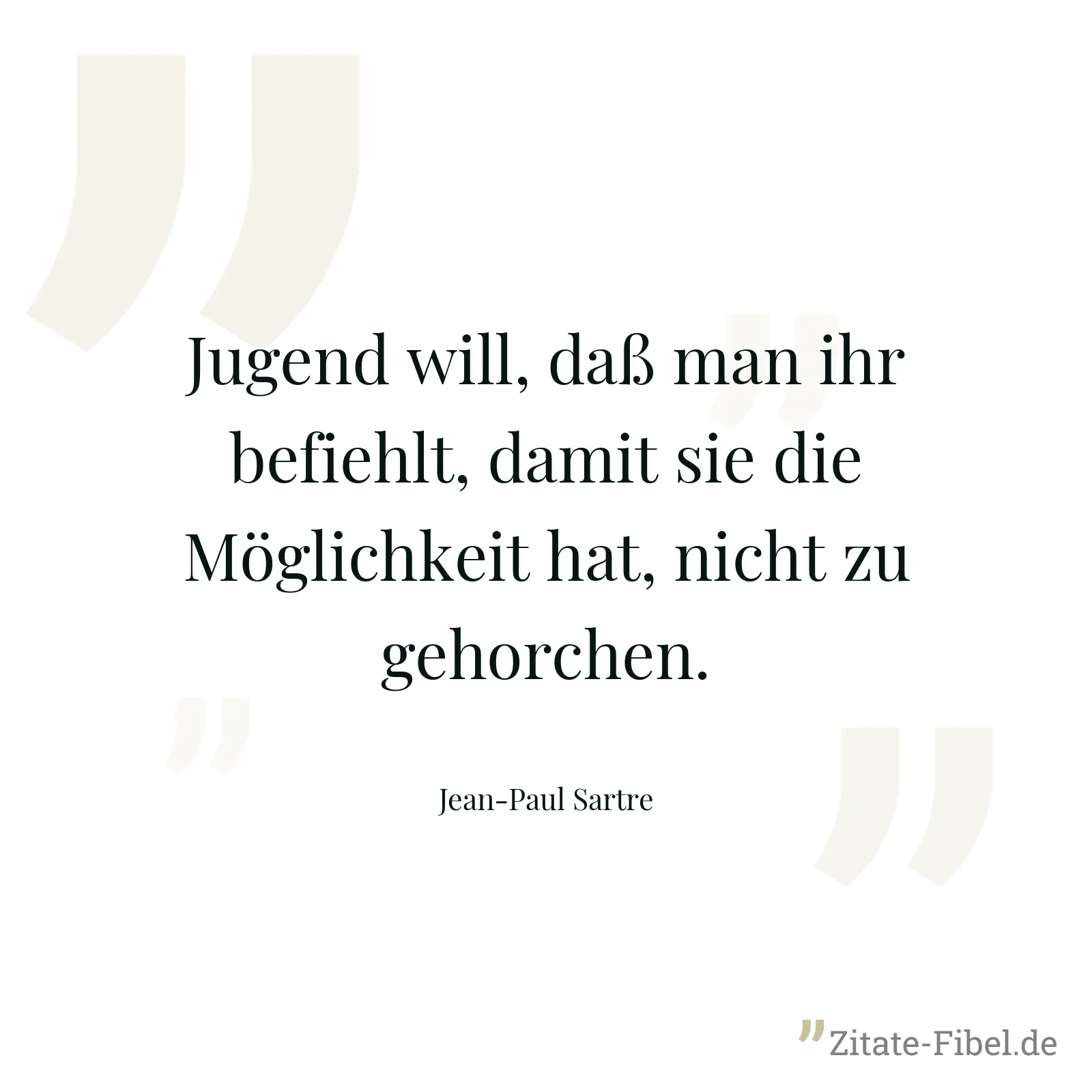 Jugend will, daß man ihr befiehlt, damit sie die Möglichkeit hat, nicht zu gehorchen. - Jean-Paul Sartre