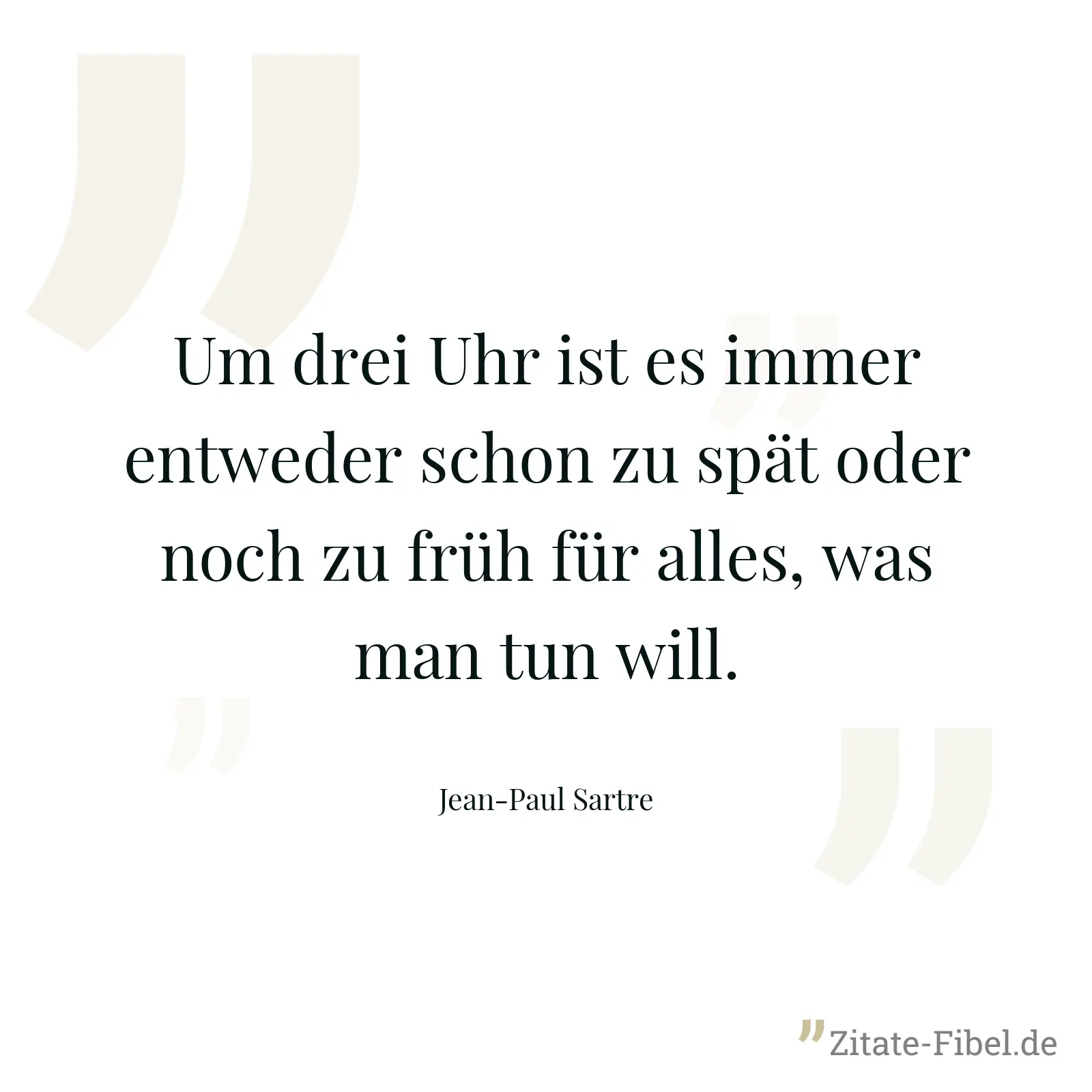 Um drei Uhr ist es immer entweder schon zu spät oder noch zu früh für alles, was man tun will. - Jean-Paul Sartre