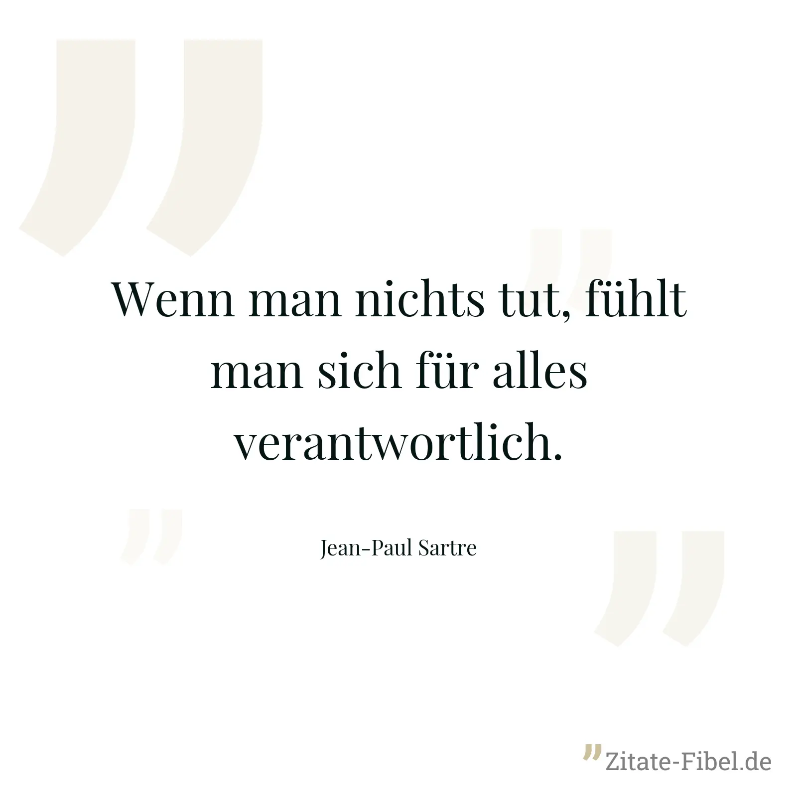 Wenn man nichts tut, fühlt man sich für alles verantwortlich. - Jean-Paul Sartre