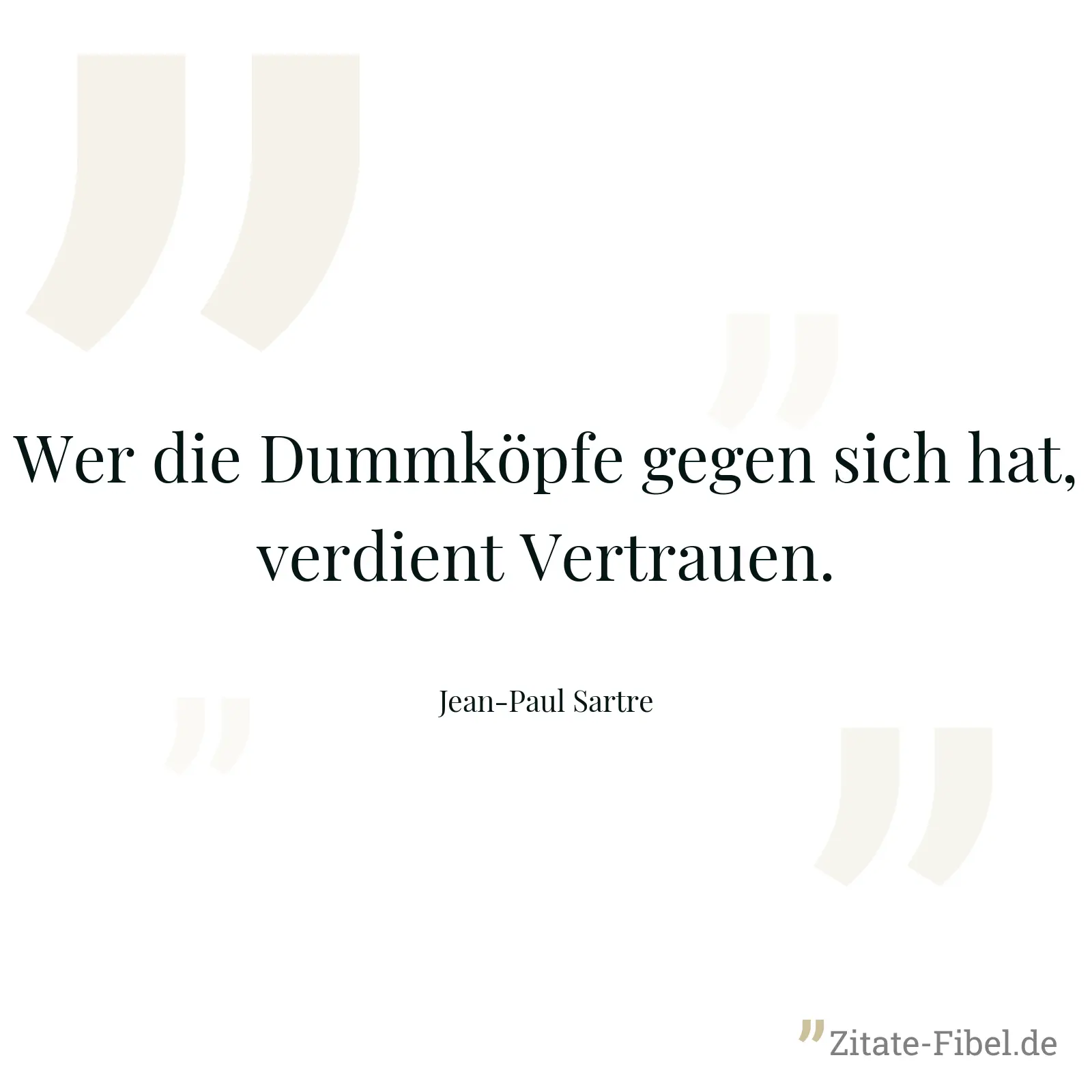 Wer die Dummköpfe gegen sich hat, verdient Vertrauen. - Jean-Paul Sartre