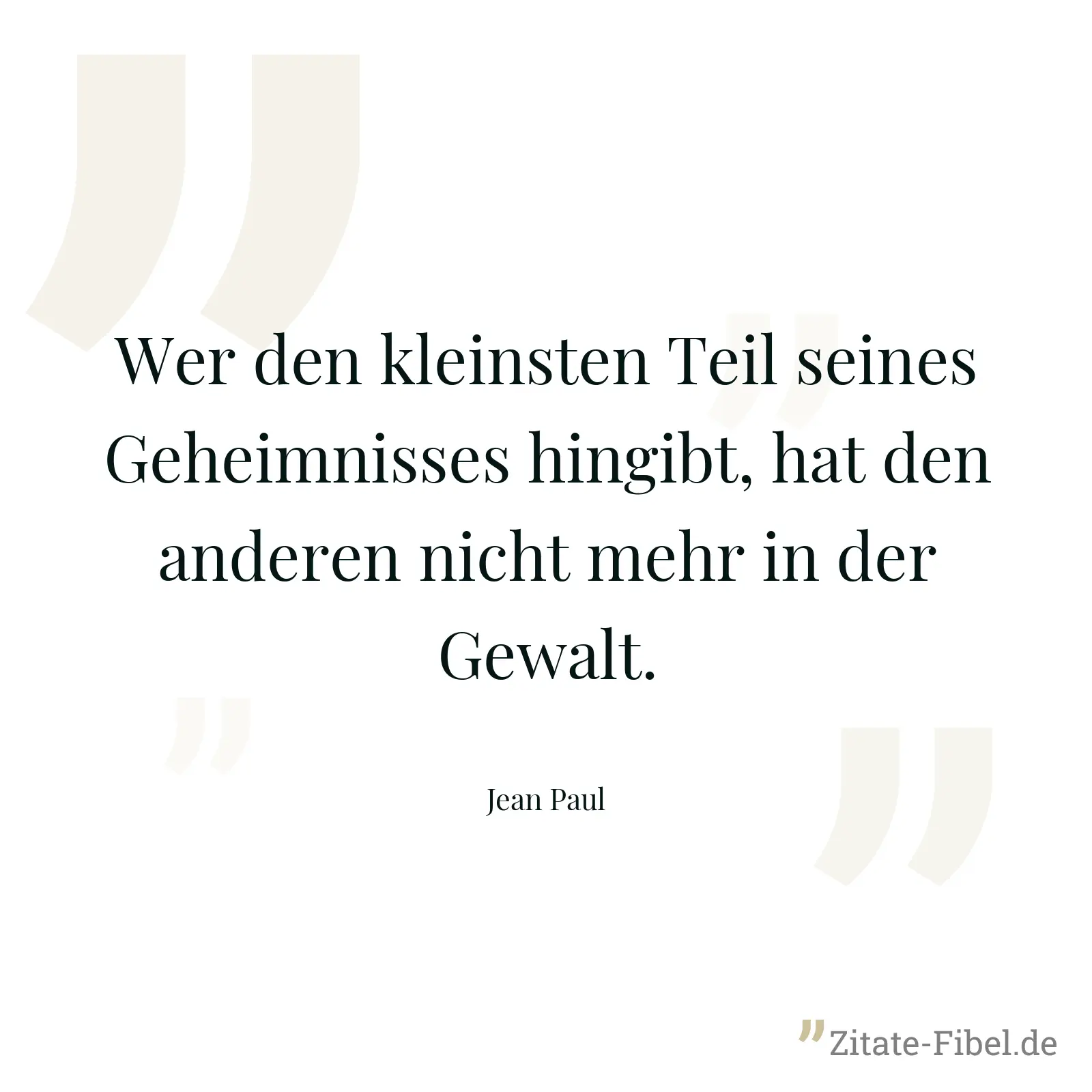 Wer den kleinsten Teil seines Geheimnisses hingibt, hat den anderen nicht mehr in der Gewalt. - Jean Paul