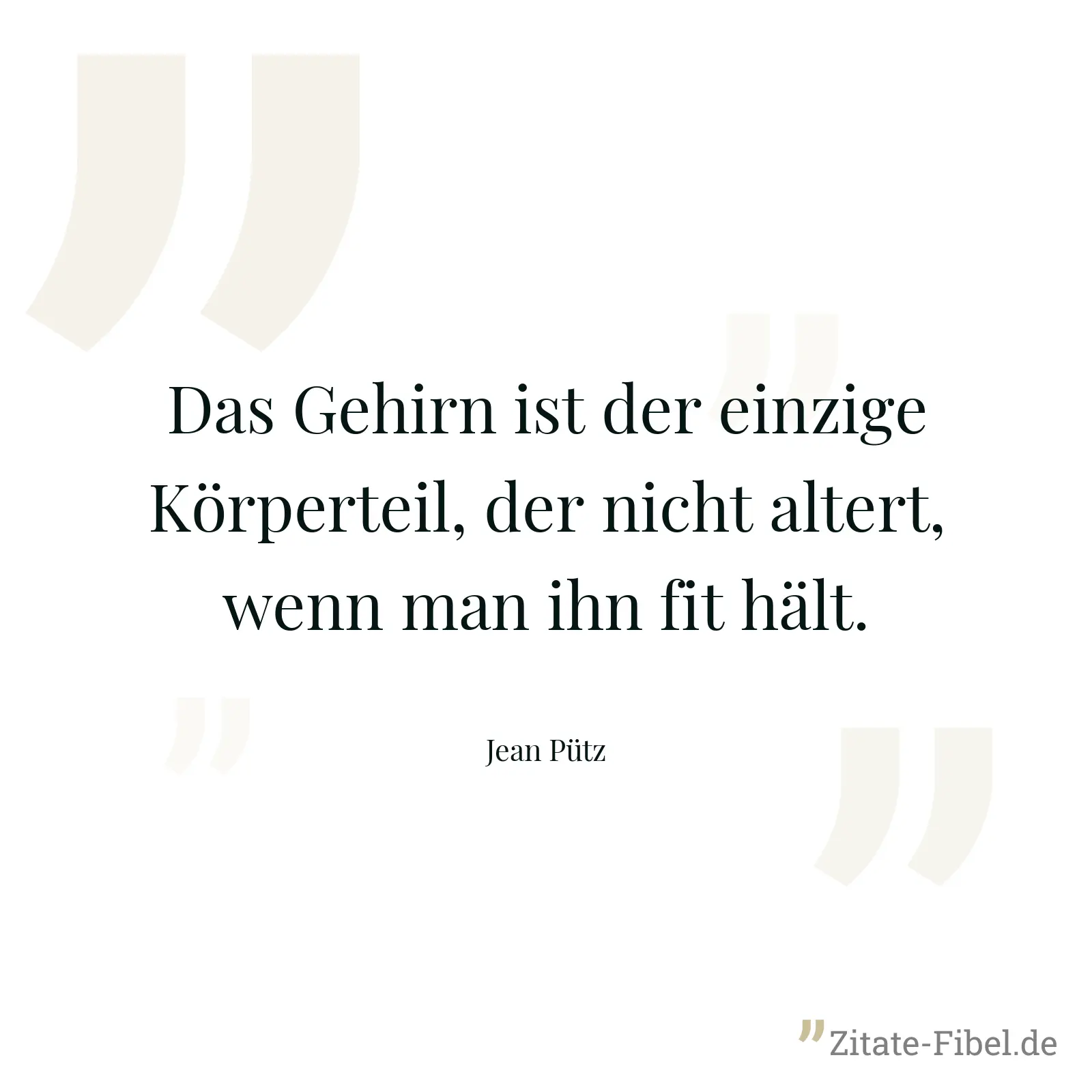 Das Gehirn ist der einzige Körperteil, der nicht altert, wenn man ihn fit hält. - Jean Pütz