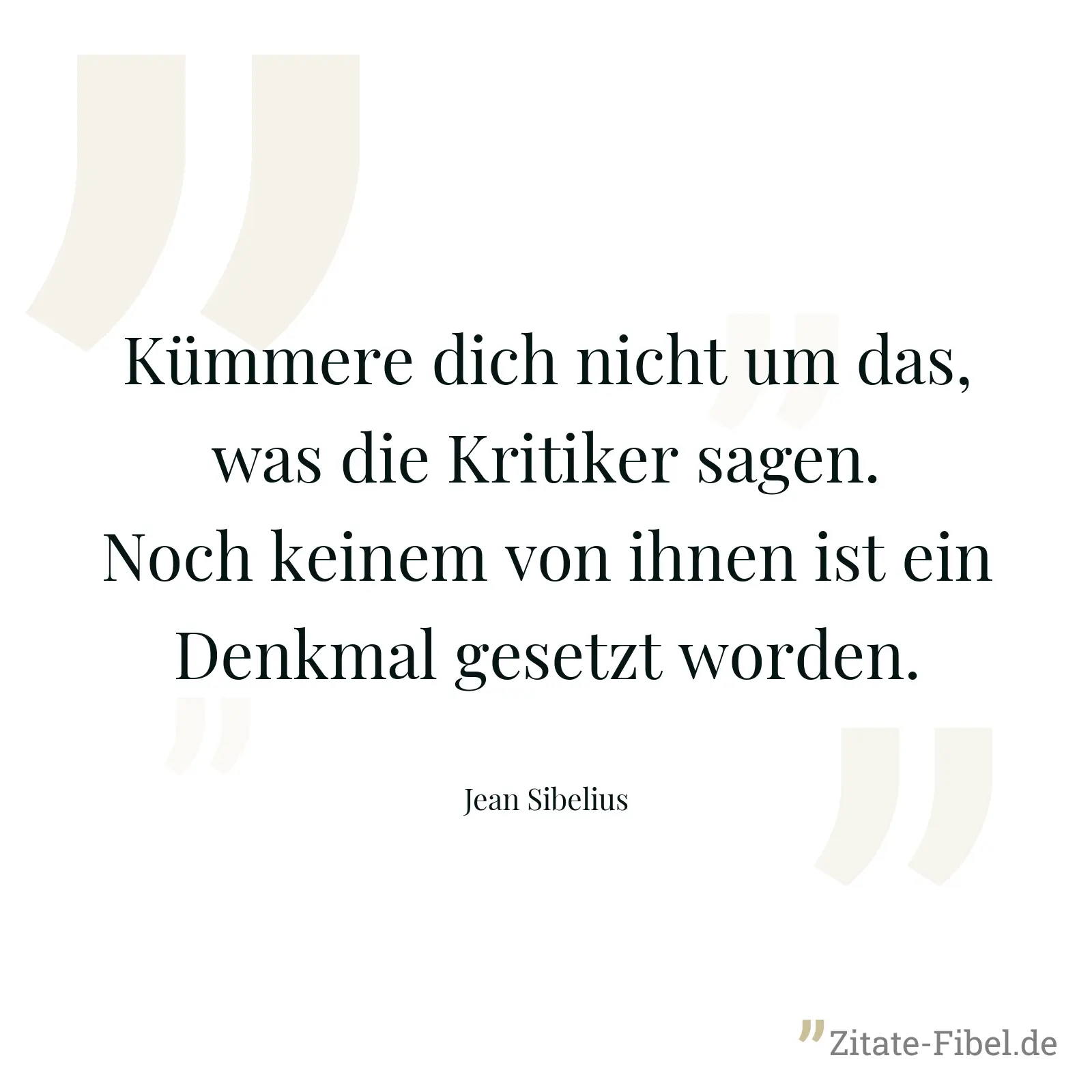 Kümmere dich nicht um das, was die Kritiker sagen. Noch keinem von ihnen ist ein Denkmal gesetzt worden. - Jean Sibelius