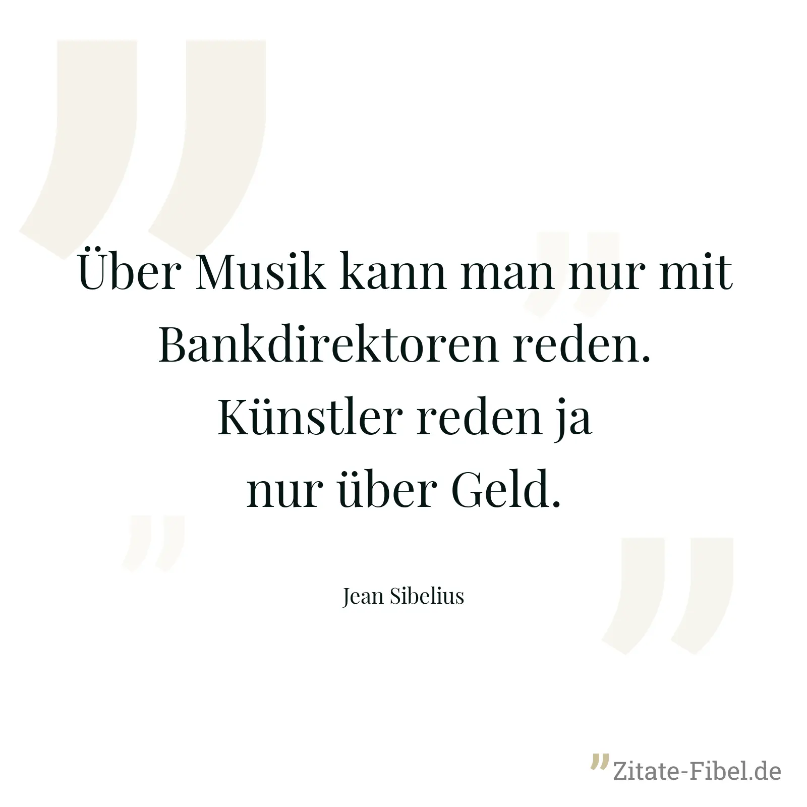 Über Musik kann man nur mit Bankdirektoren reden. Künstler reden ja nur über Geld. - Jean Sibelius