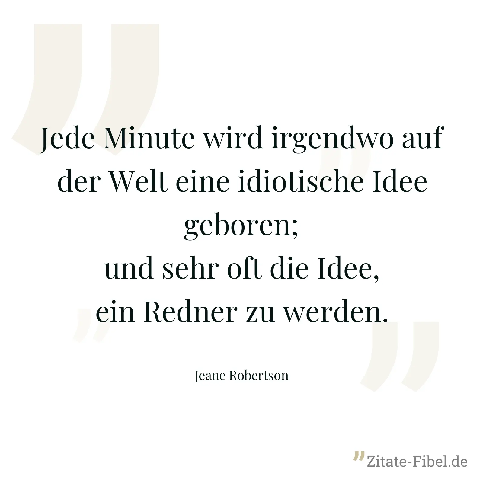 Jede Minute wird irgendwo auf der Welt eine idiotische Idee geboren; und sehr oft die Idee, ein Redner zu werden. - Jeane Robertson