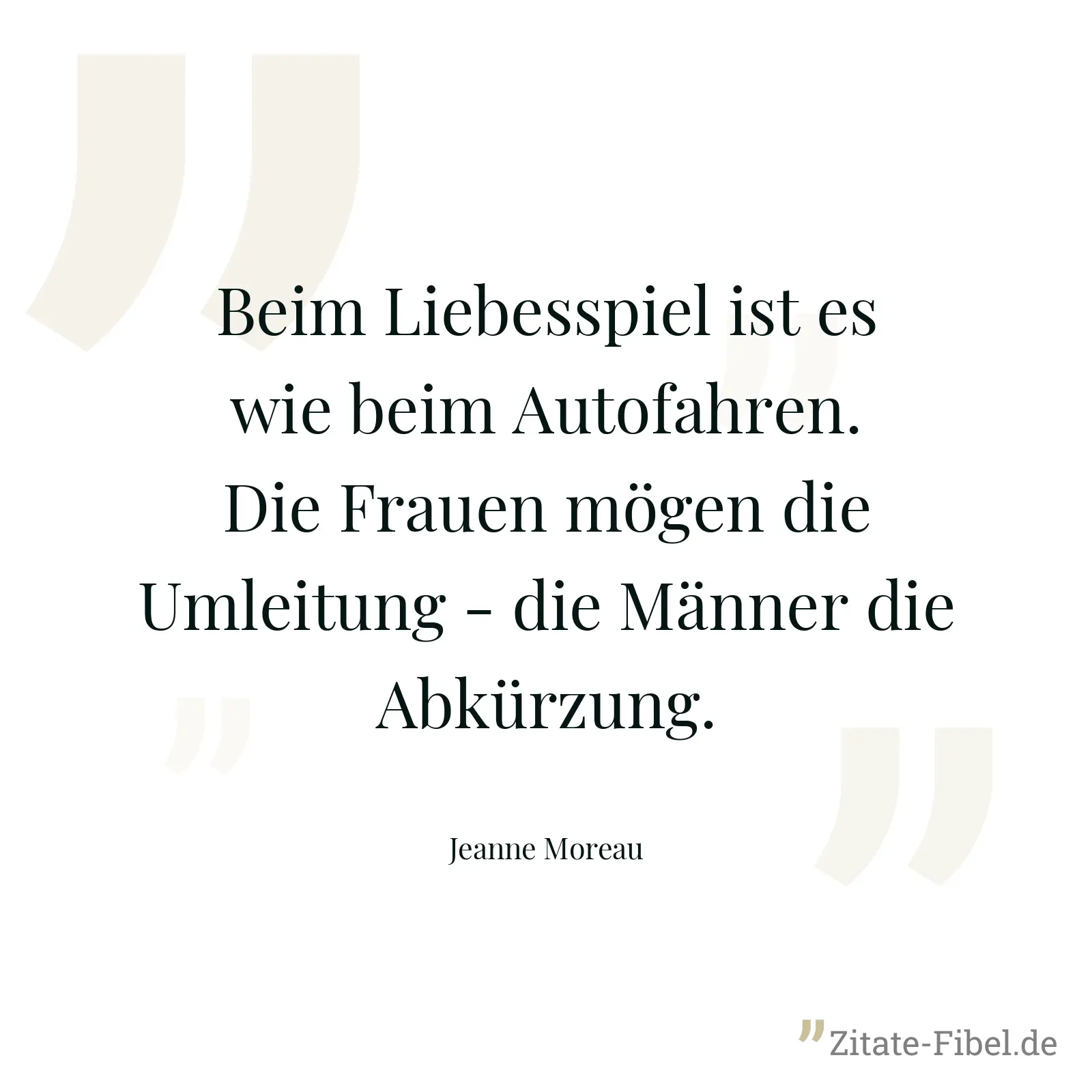 Beim Liebesspiel ist es wie beim Autofahren. Die Frauen mögen die Umleitung - die Männer die Abkürzung. - Jeanne Moreau