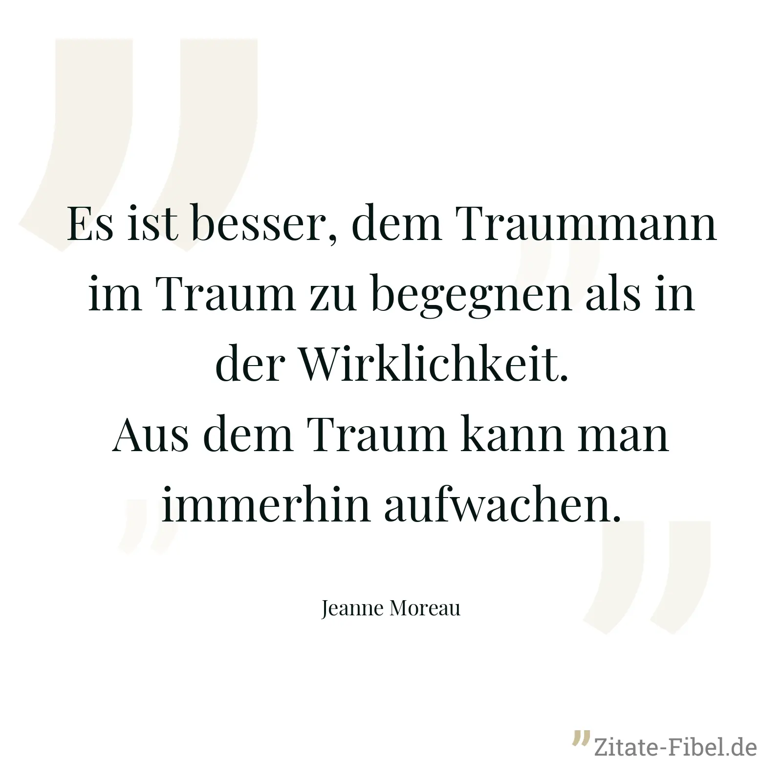 Es ist besser, dem Traummann im Traum zu begegnen als in der Wirklichkeit. Aus dem Traum kann man immerhin aufwachen. - Jeanne Moreau