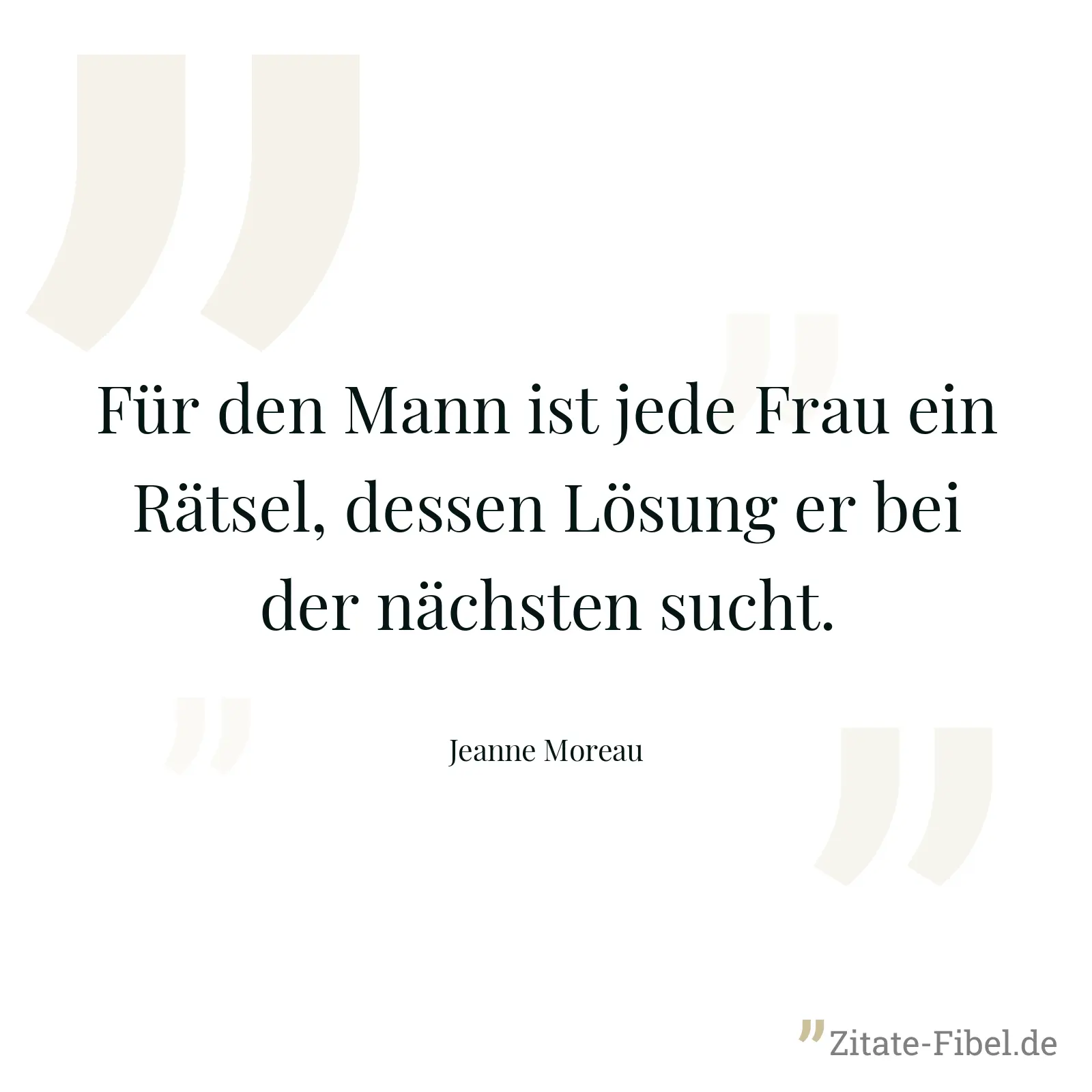 Für den Mann ist jede Frau ein Rätsel, dessen Lösung er bei der nächsten sucht. - Jeanne Moreau