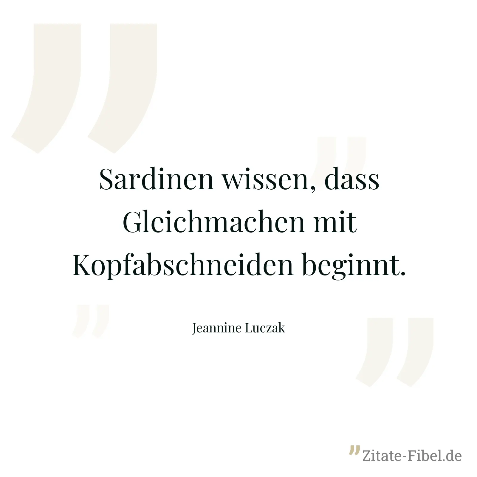 Sardinen wissen, dass Gleichmachen mit Kopfabschneiden beginnt. - Jeannine Luczak