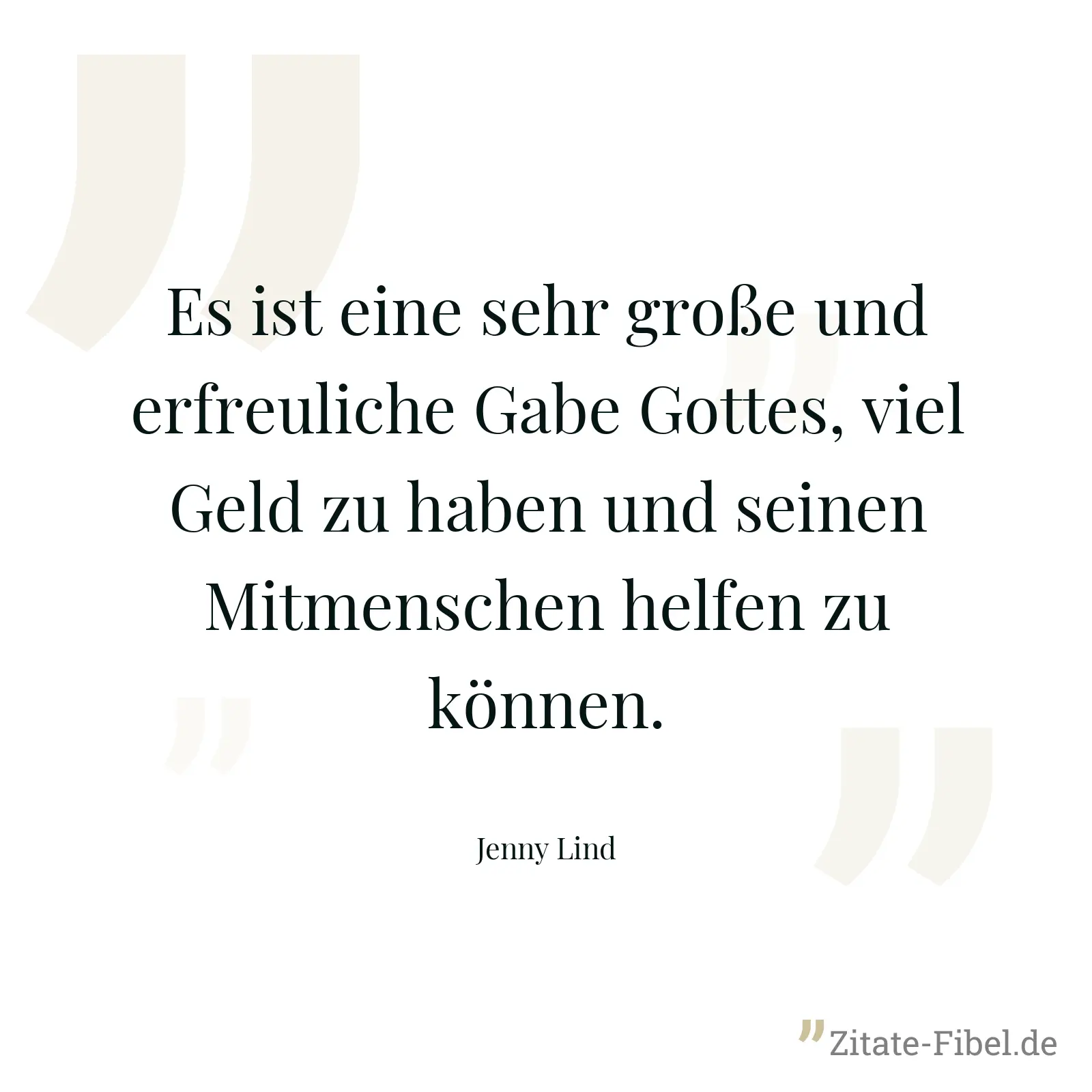 Es ist eine sehr große und erfreuliche Gabe Gottes, viel Geld zu haben und seinen Mitmenschen helfen zu können. - Jenny Lind
