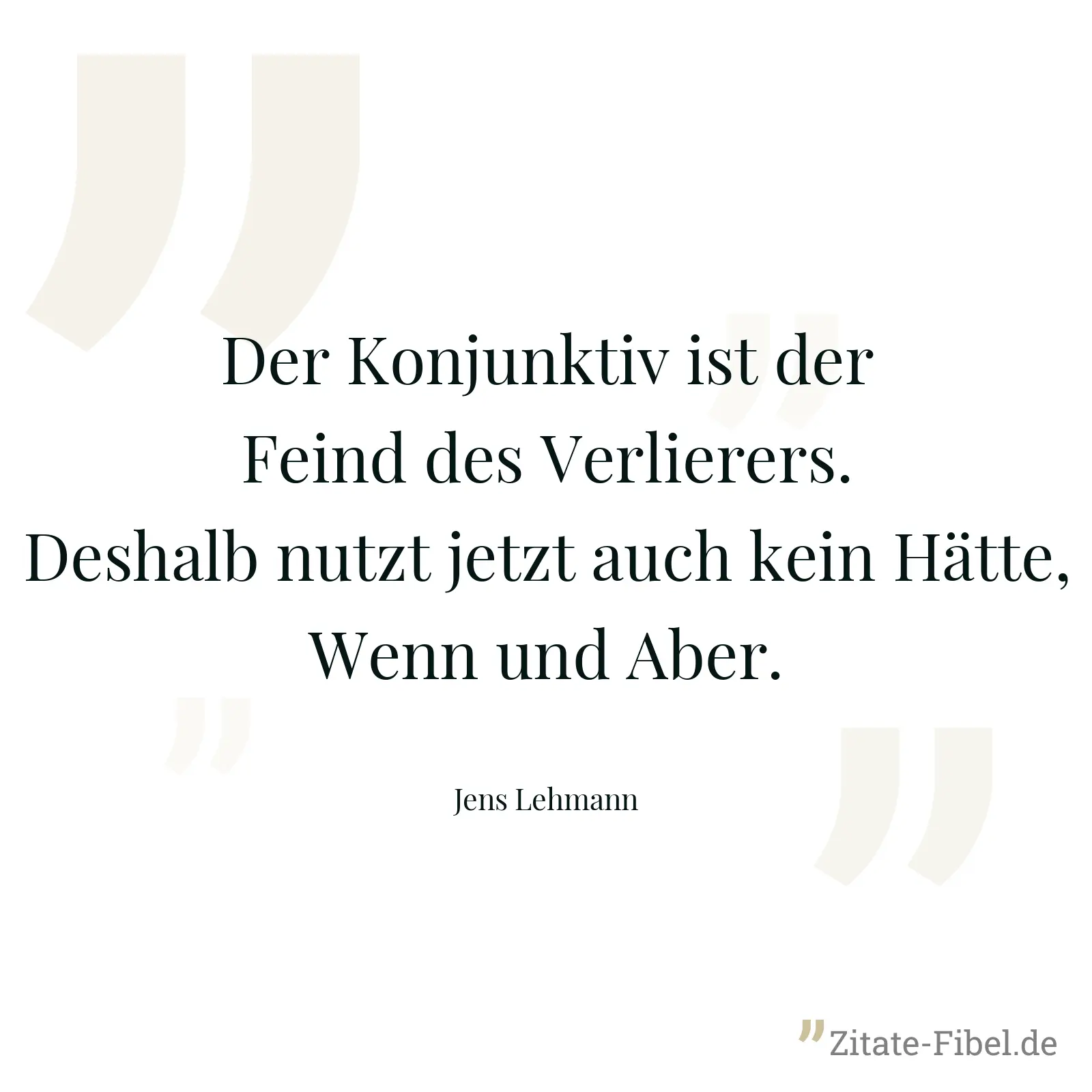 Der Konjunktiv ist der Feind des Verlierers. Deshalb nutzt jetzt auch kein Hätte, Wenn und Aber. - Jens Lehmann