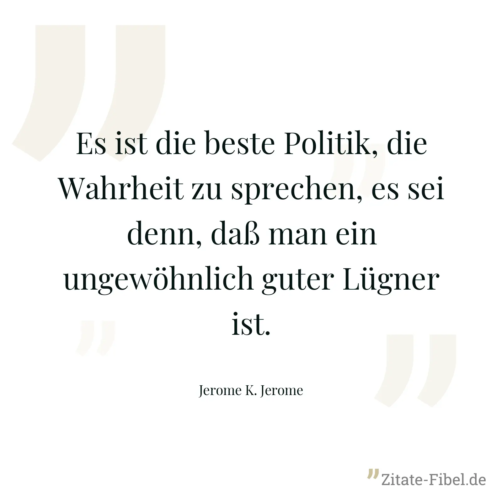 Es ist die beste Politik, die Wahrheit zu sprechen, es sei denn, daß man ein ungewöhnlich guter Lügner ist. - Jerome K. Jerome