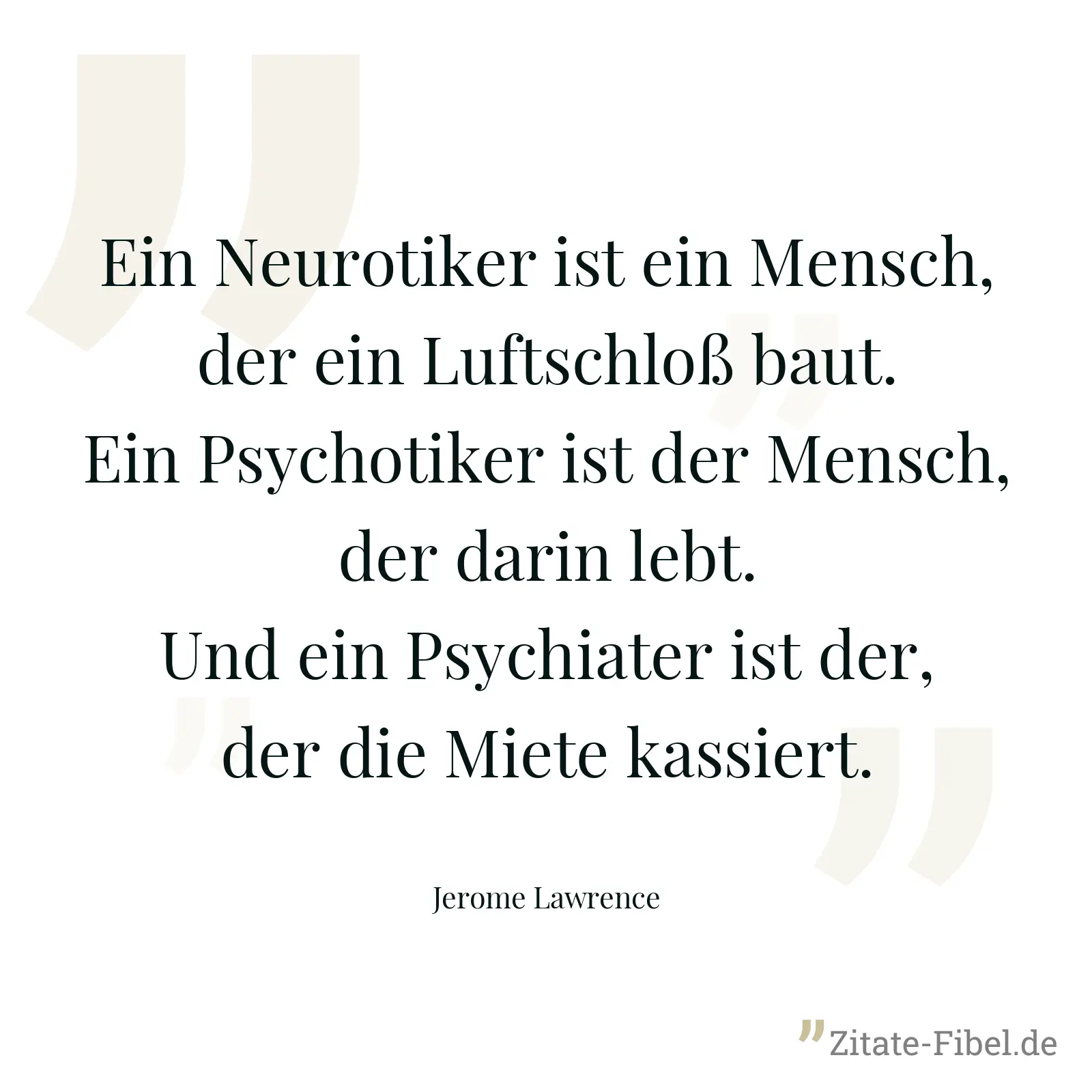 Ein Neurotiker ist ein Mensch, der ein Luftschloß baut. Ein Psychotiker ist der Mensch, der darin lebt. Und ein Psychiater ist der, der die Miete kassiert. - Jerome Lawrence