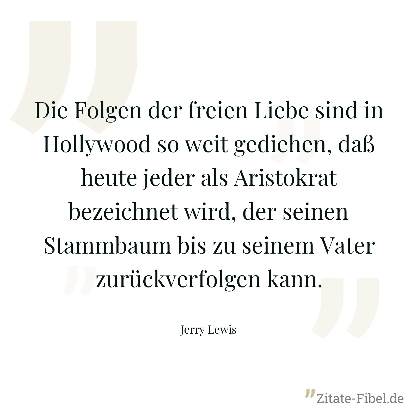 Die Folgen der freien Liebe sind in Hollywood so weit gediehen, daß heute jeder als Aristokrat bezeichnet wird, der seinen Stammbaum bis zu seinem Vater zurückverfolgen kann. - Jerry Lewis
