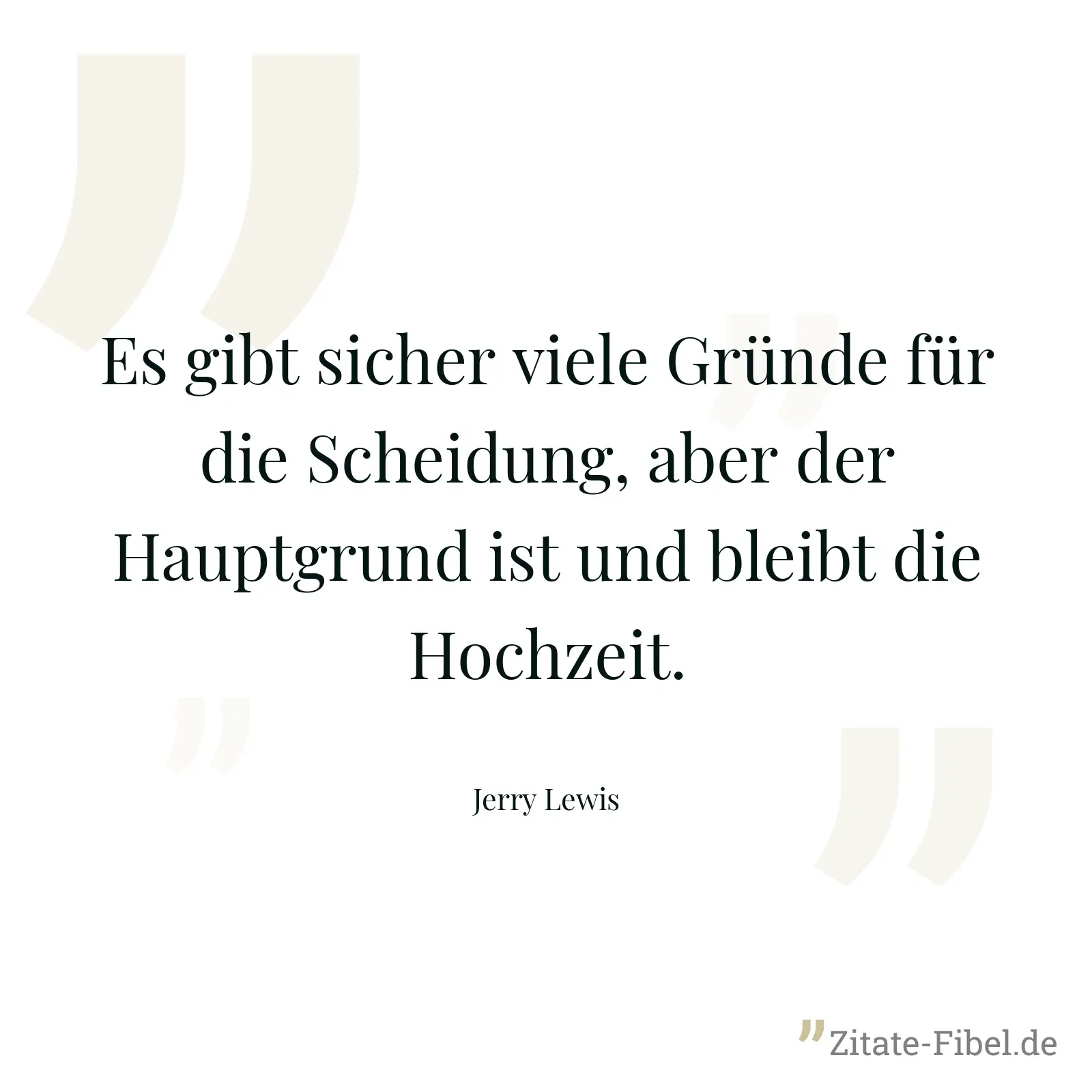 Es gibt sicher viele Gründe für die Scheidung, aber der Hauptgrund ist und bleibt die Hochzeit. - Jerry Lewis
