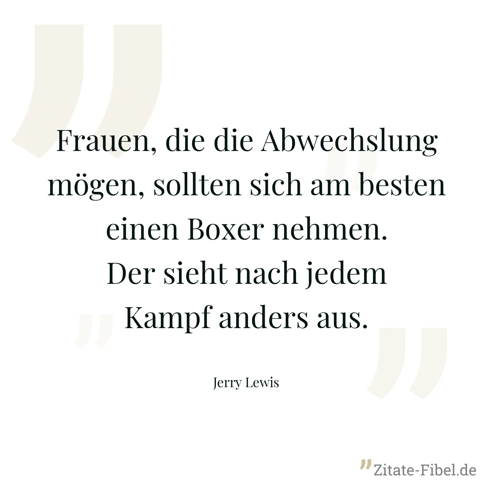 Frauen, die die Abwechslung mögen, sollten sich am besten einen Boxer nehmen. Der sieht nach jedem Kampf anders aus. - Jerry Lewis