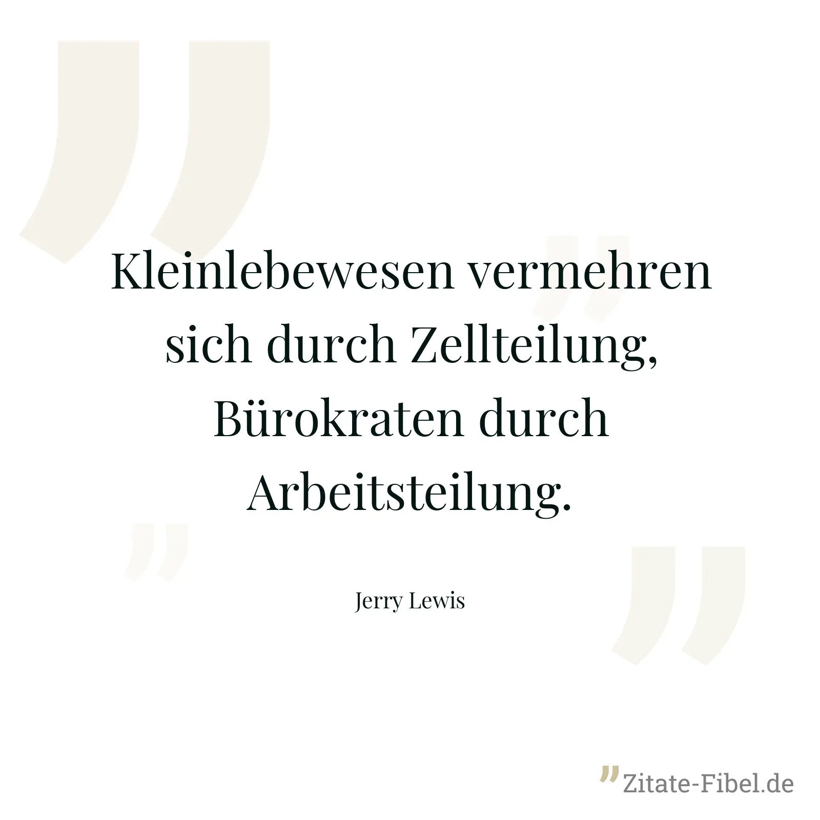 Kleinlebewesen vermehren sich durch Zellteilung, Bürokraten durch Arbeitsteilung. - Jerry Lewis