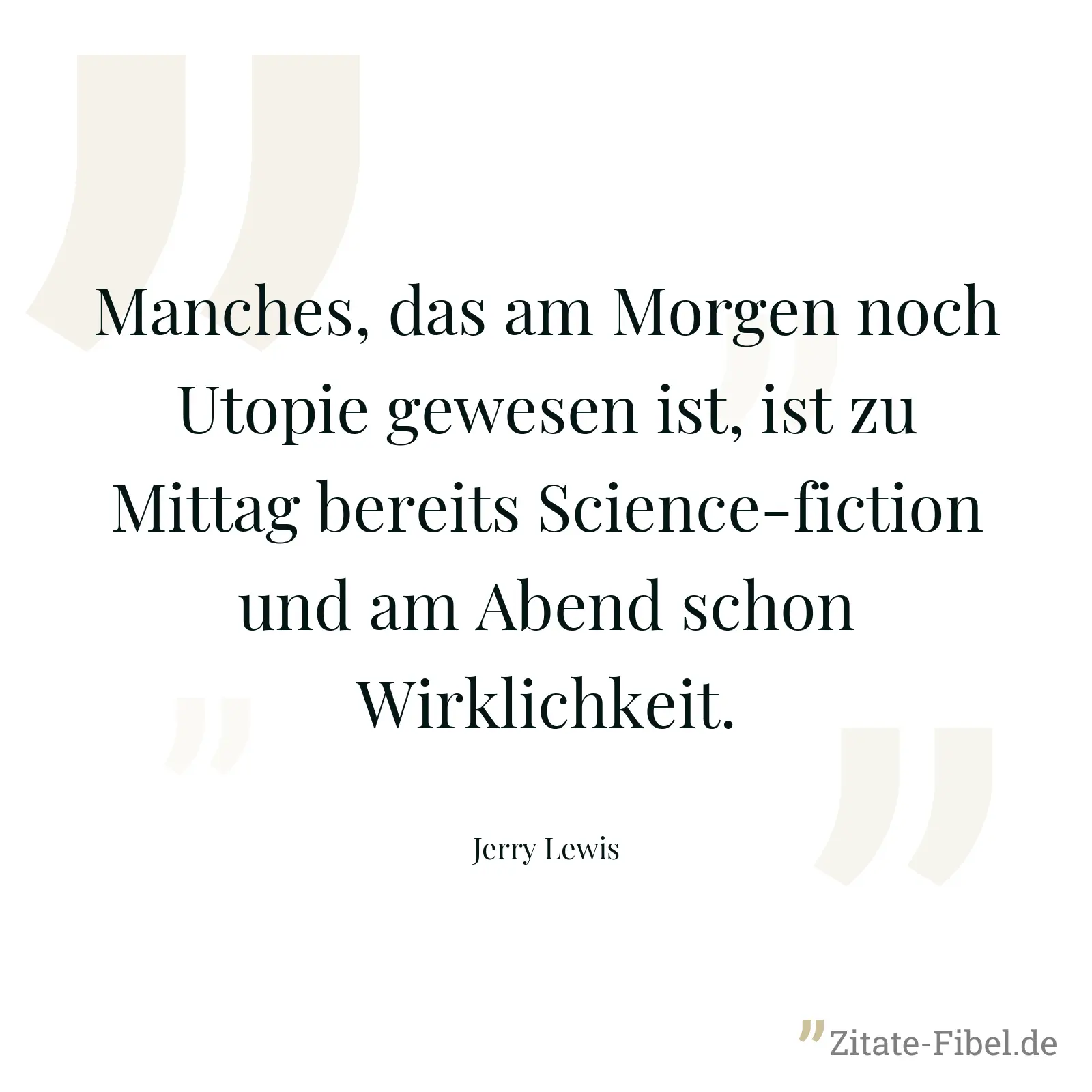 Manches, das am Morgen noch Utopie gewesen ist, ist zu Mittag bereits Science-fiction und am Abend schon Wirklichkeit. - Jerry Lewis