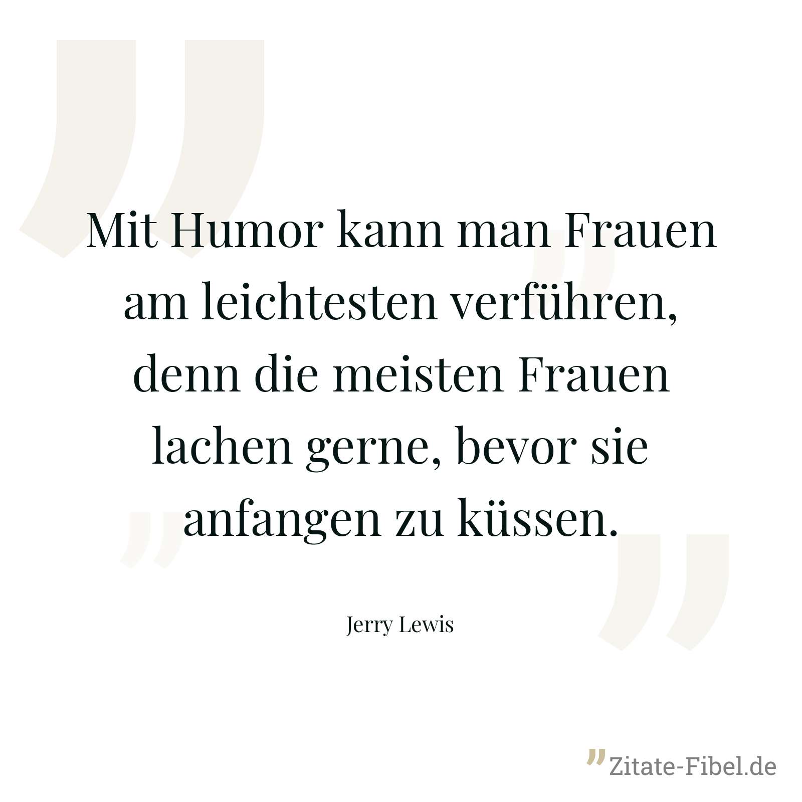 Mit Humor kann man Frauen am leichtesten verführen, denn die meisten Frauen lachen gerne, bevor sie anfangen zu küssen. - Jerry Lewis
