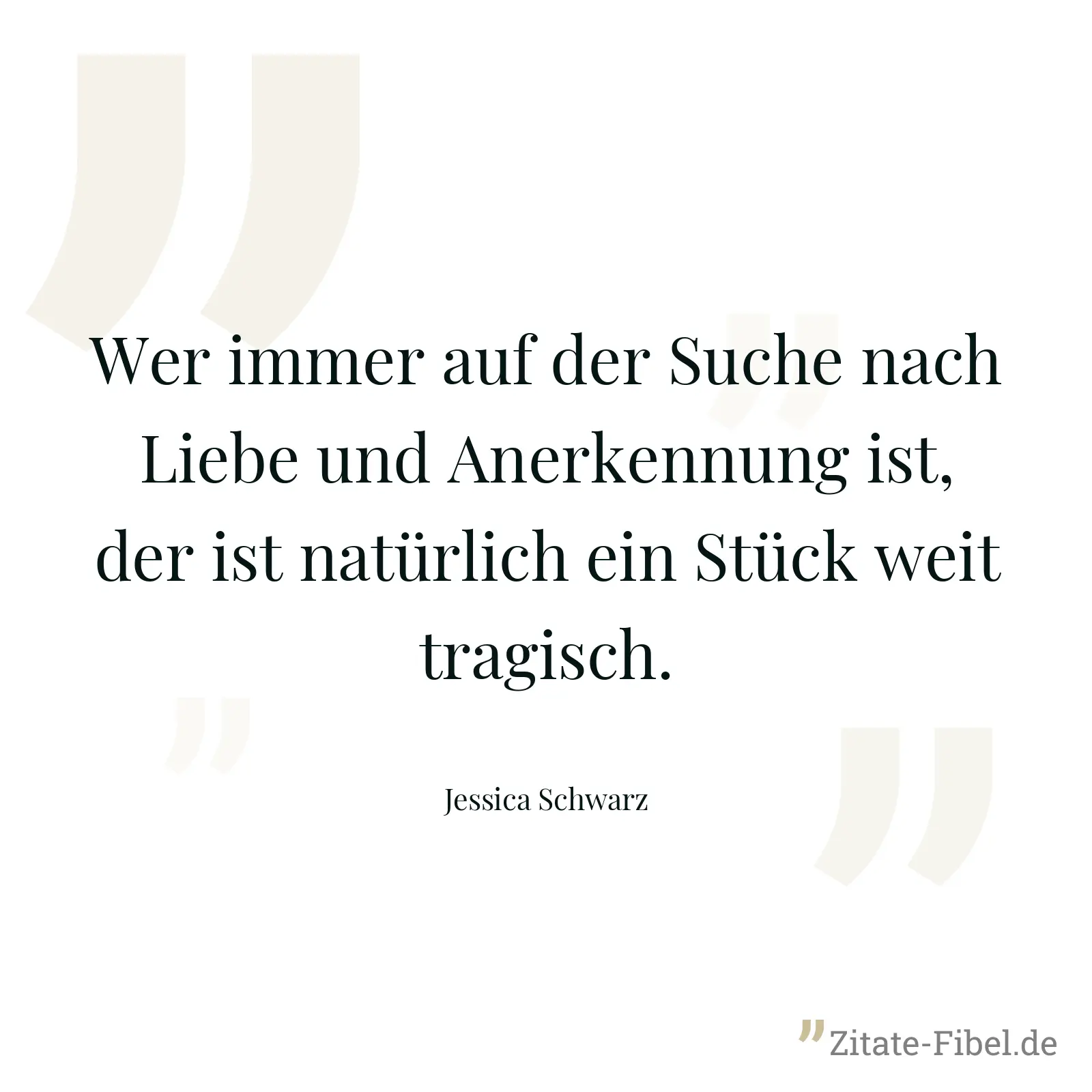 Wer immer auf der Suche nach Liebe und Anerkennung ist, der ist natürlich ein Stück weit tragisch. - Jessica Schwarz