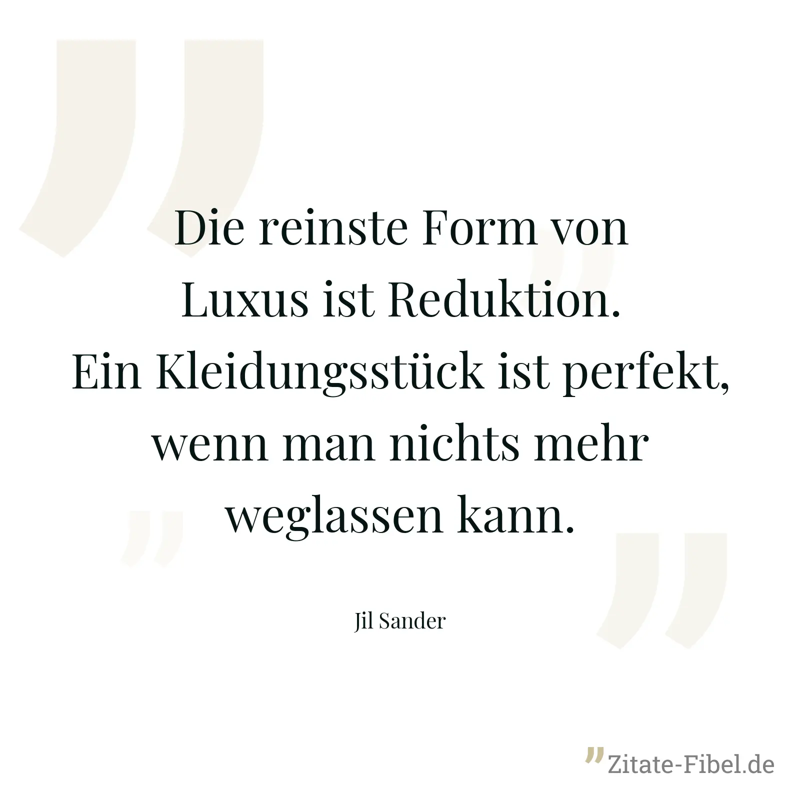 Die reinste Form von Luxus ist Reduktion. Ein Kleidungsstück ist perfekt, wenn man nichts mehr weglassen kann. - Jil Sander