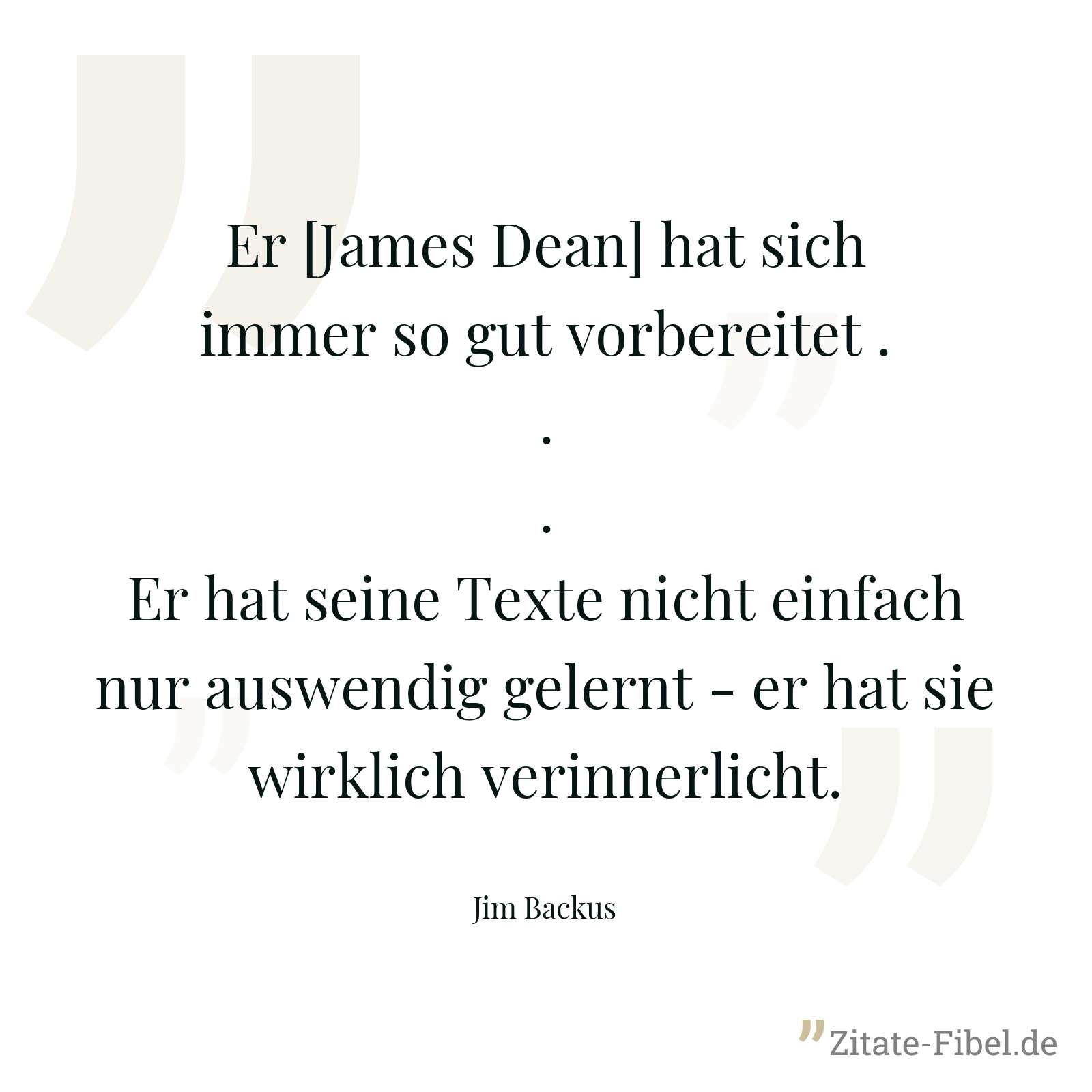 Er [James Dean] hat sich immer so gut vorbereitet ... Er hat seine Texte nicht einfach nur auswendig gelernt - er hat sie wirklich verinnerlicht. - Jim Backus