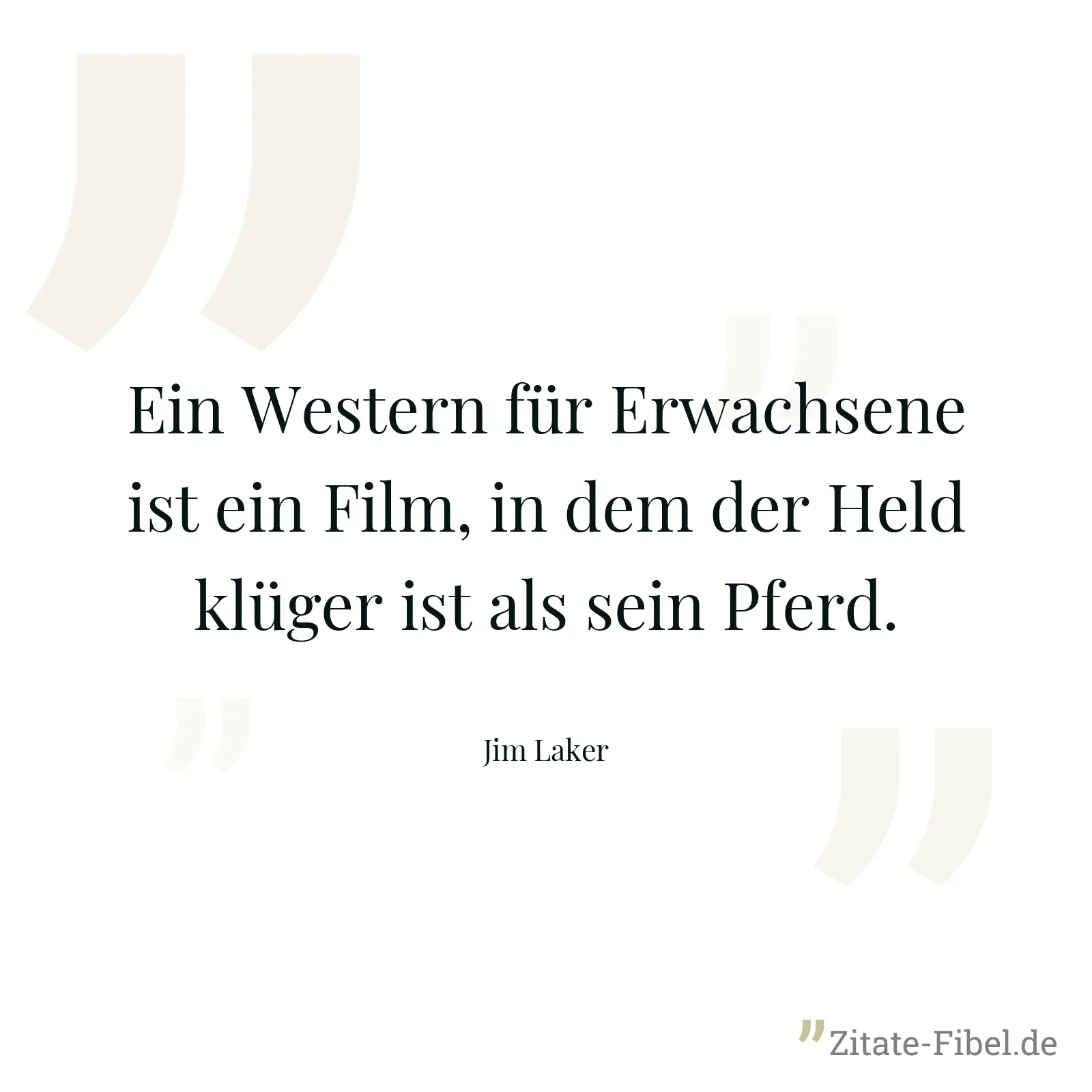 Ein Western für Erwachsene ist ein Film, in dem der Held klüger ist als sein Pferd. - Jim Laker