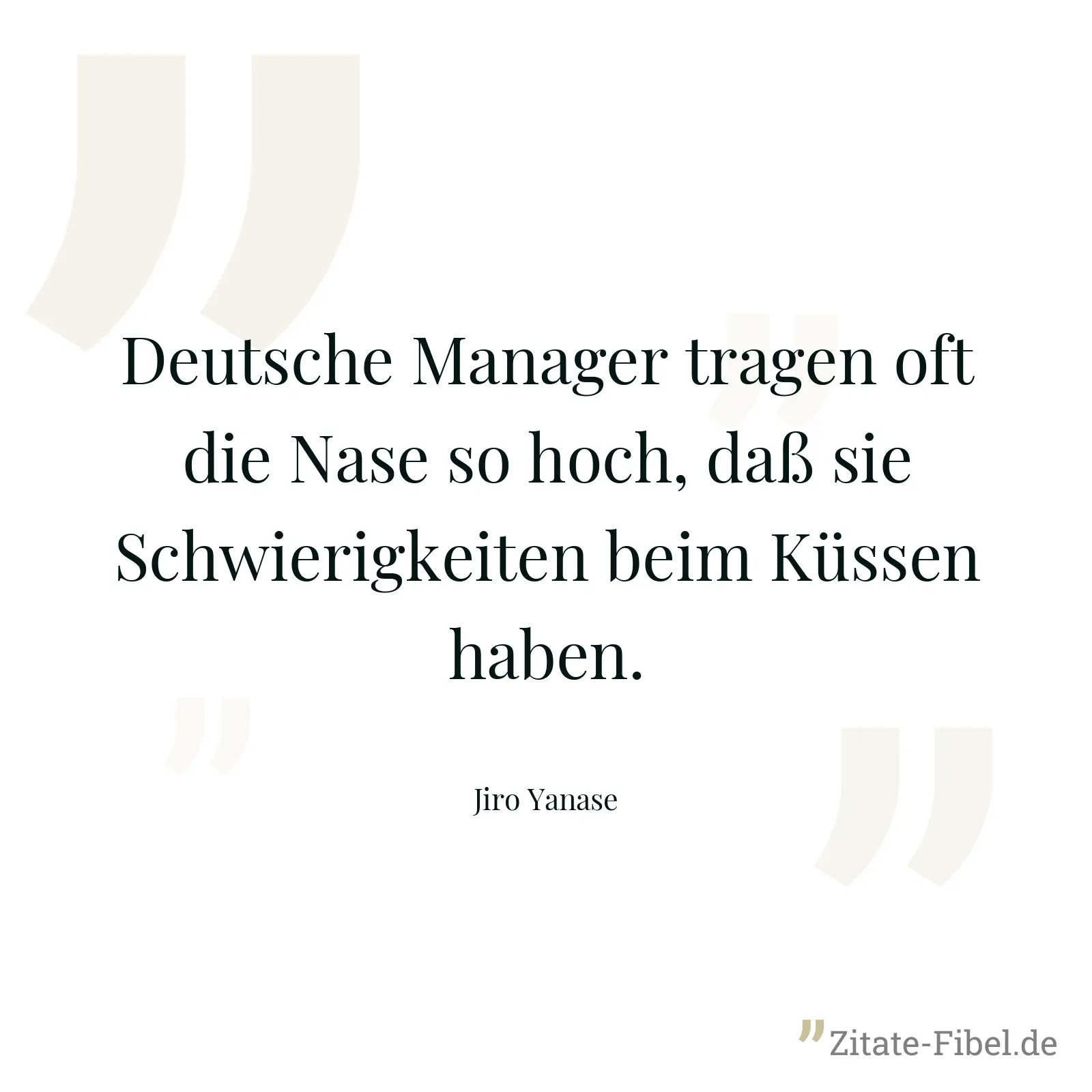 Deutsche Manager tragen oft die Nase so hoch, daß sie Schwierigkeiten beim Küssen haben. - Jiro Yanase