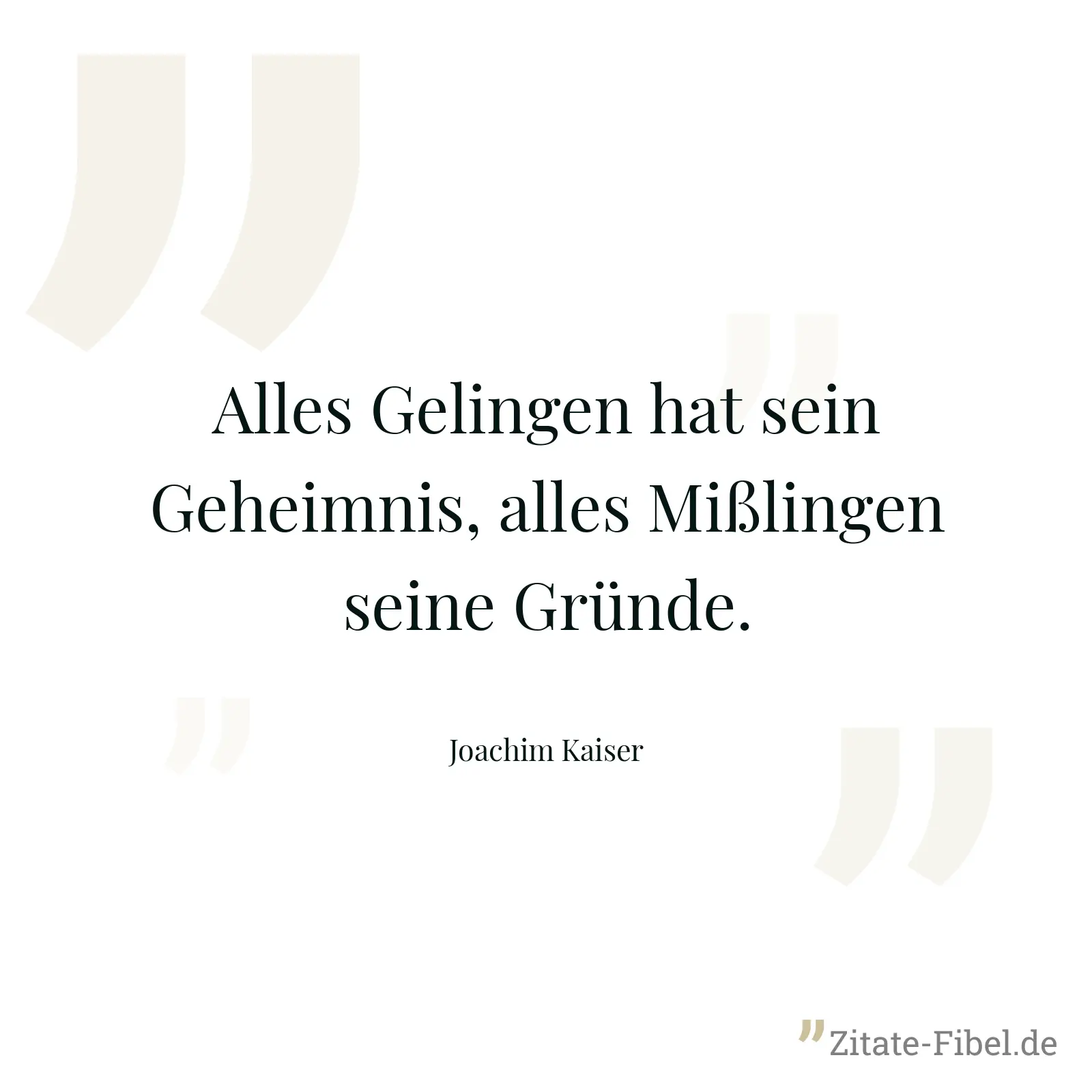 Alles Gelingen hat sein Geheimnis, alles Mißlingen seine Gründe. - Joachim Kaiser