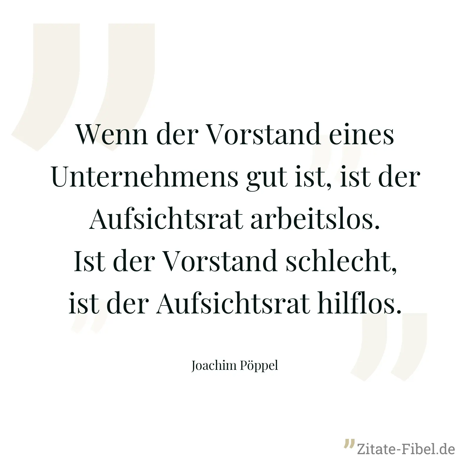 Wenn der Vorstand eines Unternehmens gut ist, ist der Aufsichtsrat arbeitslos. Ist der Vorstand schlecht, ist der Aufsichtsrat hilflos. - Joachim Pöppel