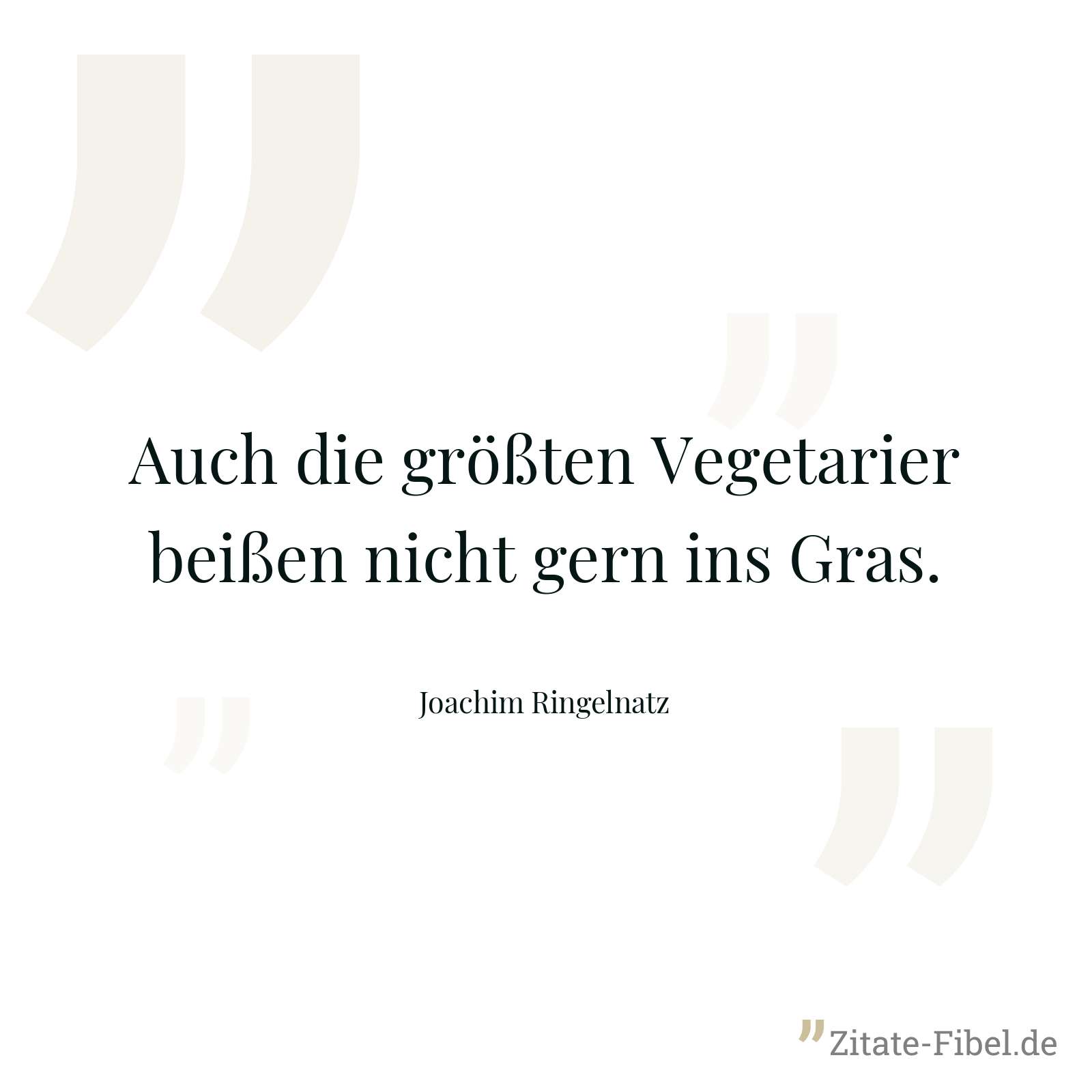 Auch die größten Vegetarier beißen nicht gern ins Gras. - Joachim Ringelnatz