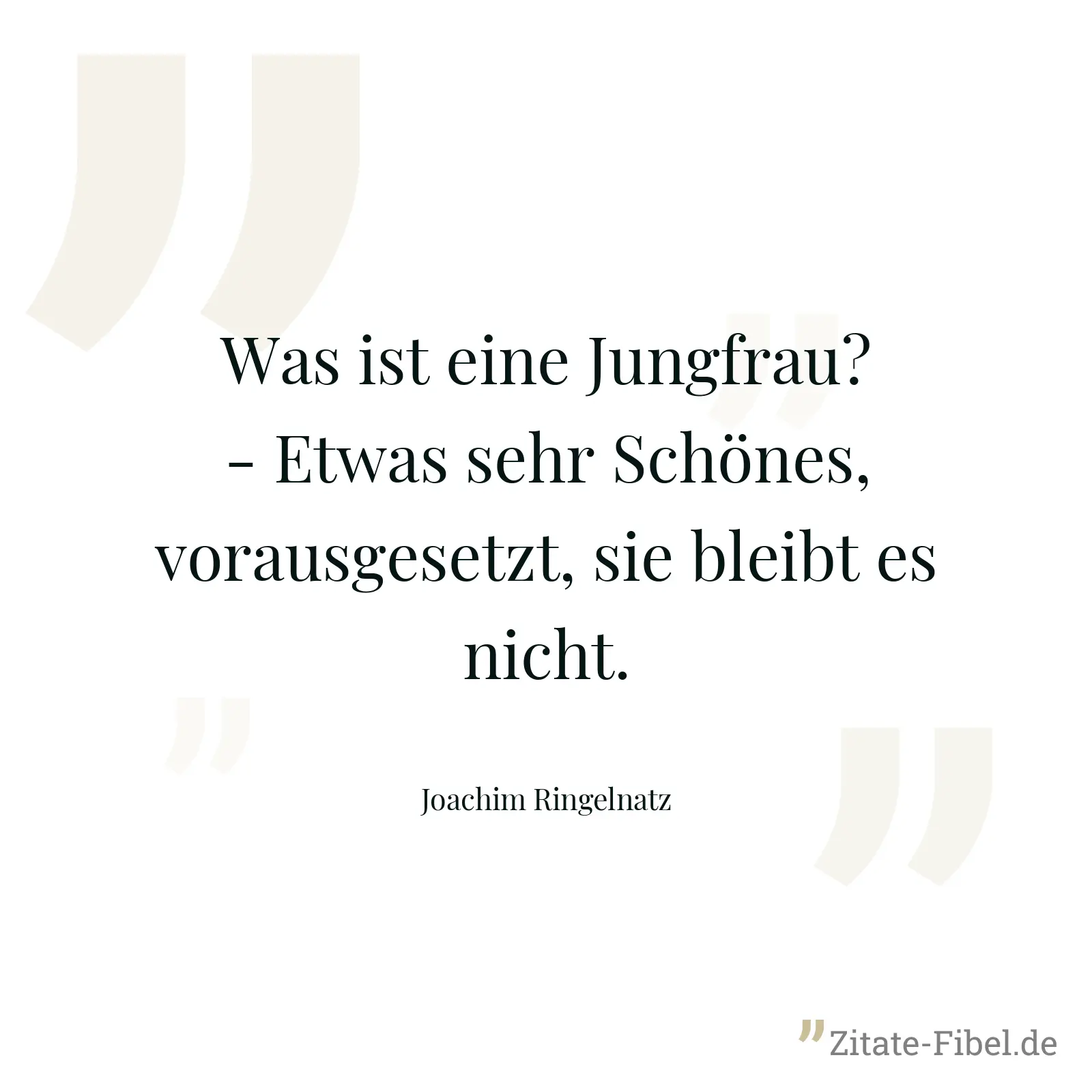 Was ist eine Jungfrau? - Etwas sehr Schönes, vorausgesetzt, sie bleibt es nicht. - Joachim Ringelnatz