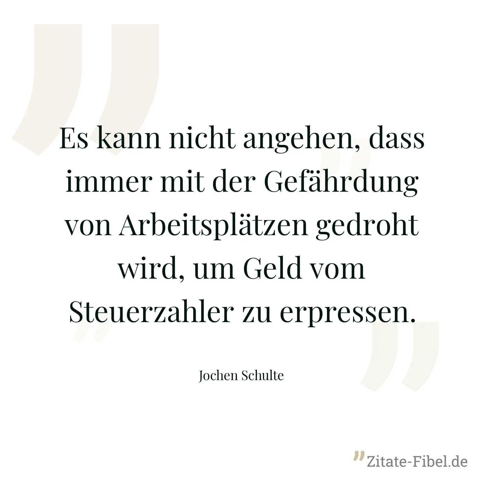 Es kann nicht angehen, dass immer mit der Gefährdung von Arbeitsplätzen gedroht wird, um Geld vom Steuerzahler zu erpressen. - Jochen Schulte