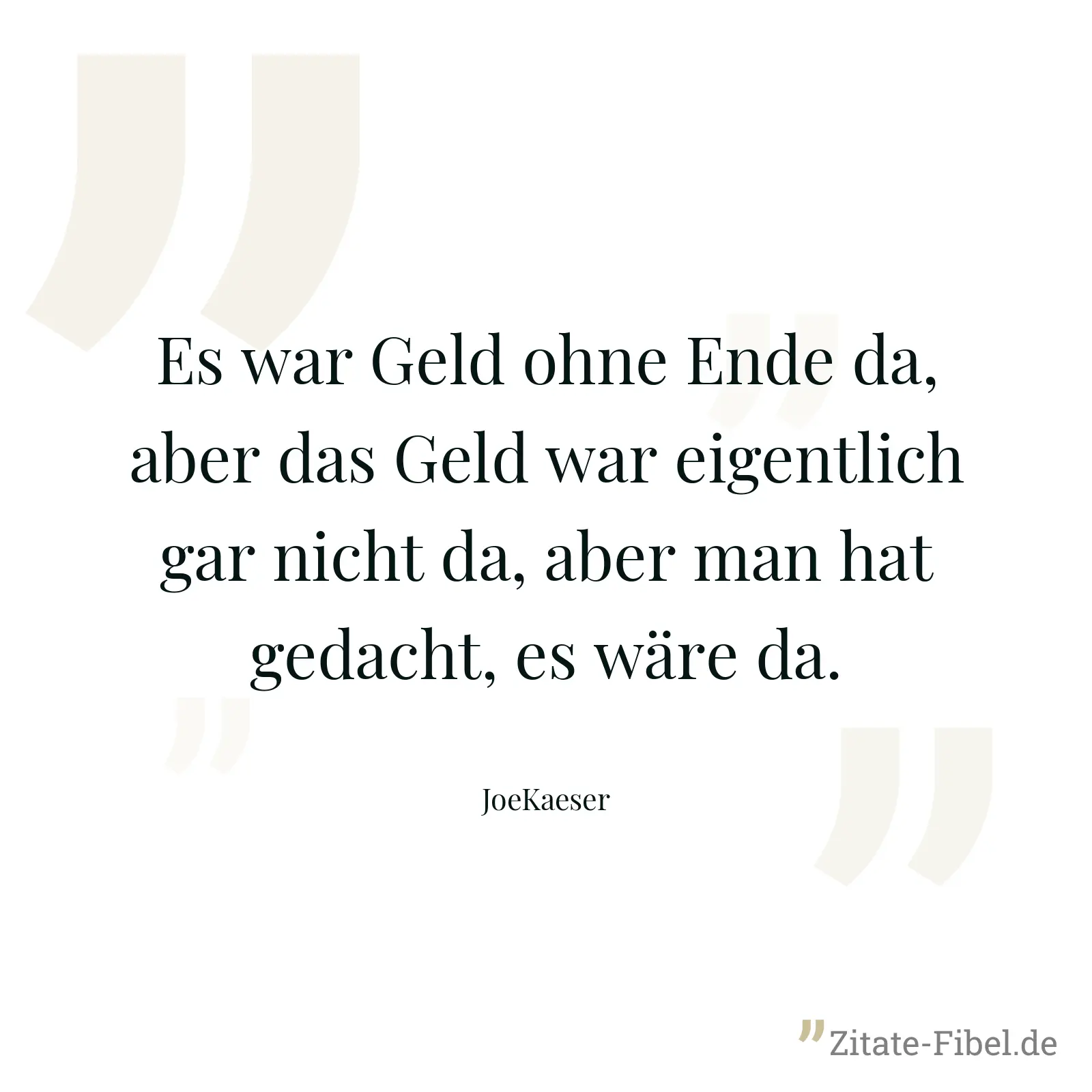 Es war Geld ohne Ende da, aber das Geld war eigentlich gar nicht da, aber man hat gedacht, es wäre da. - JoeKaeser