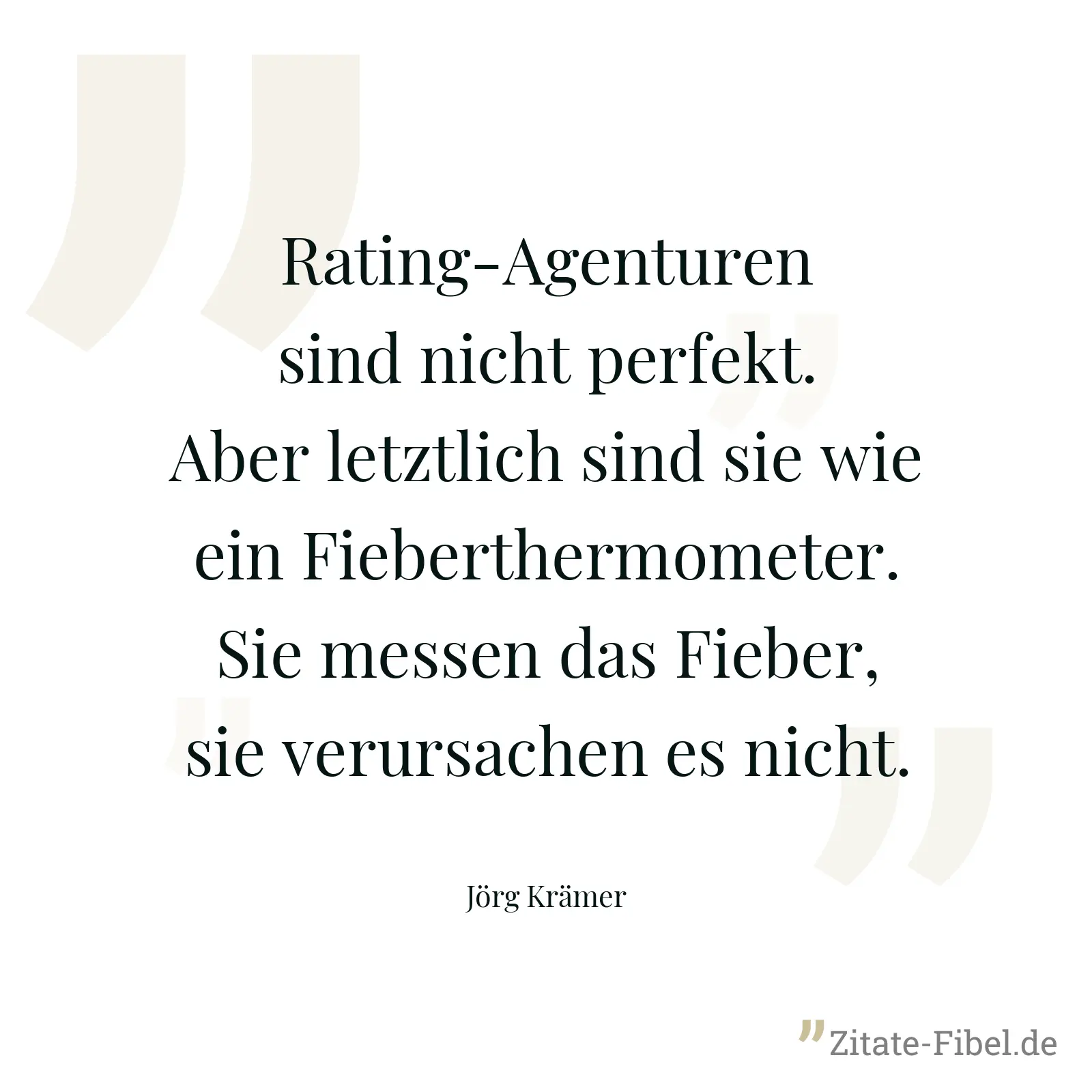 Rating-Agenturen sind nicht perfekt. Aber letztlich sind sie wie ein Fieberthermometer. Sie messen das Fieber, sie verursachen es nicht. - Jörg Krämer
