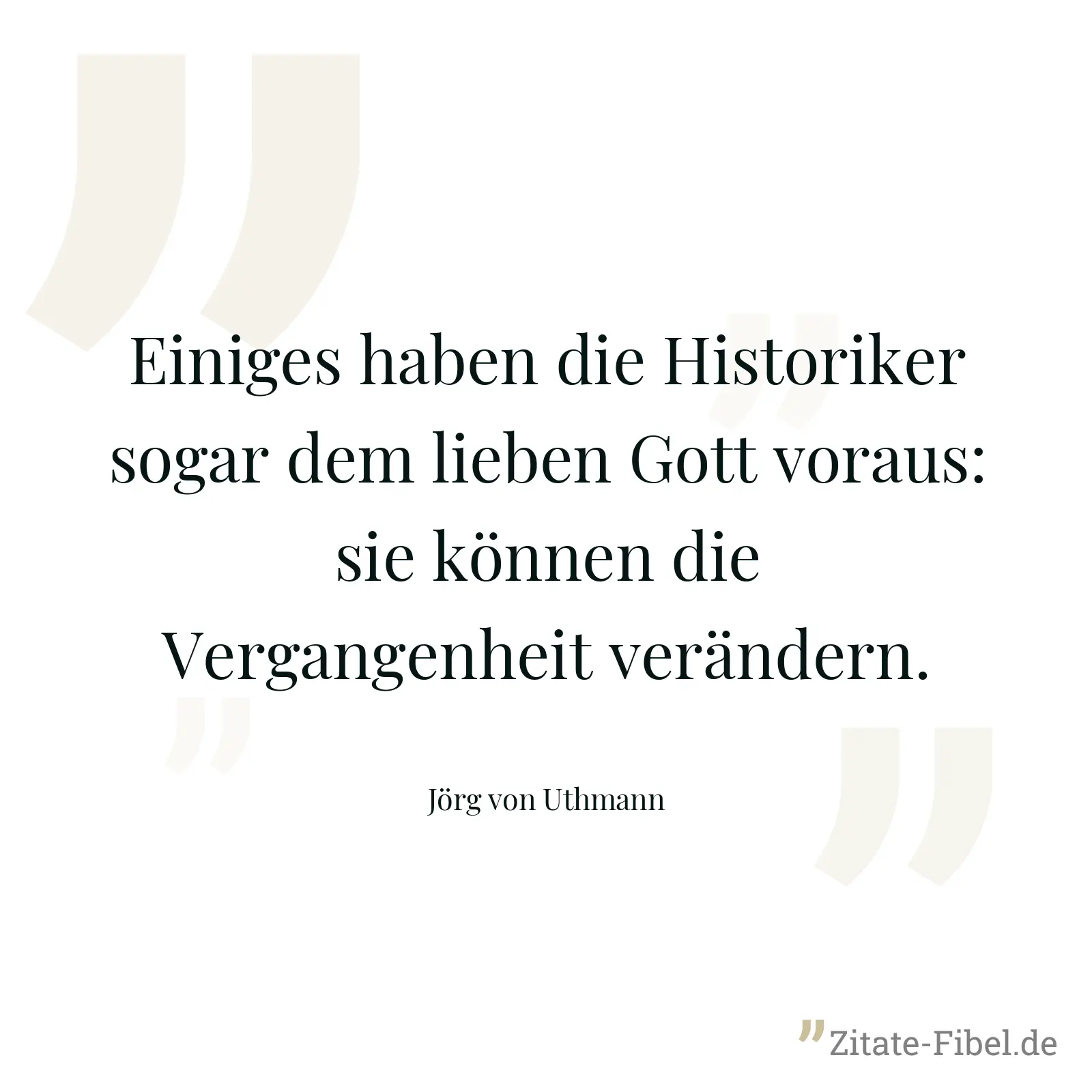 Einiges haben die Historiker sogar dem lieben Gott voraus: sie können die Vergangenheit verändern. - Jörg von Uthmann