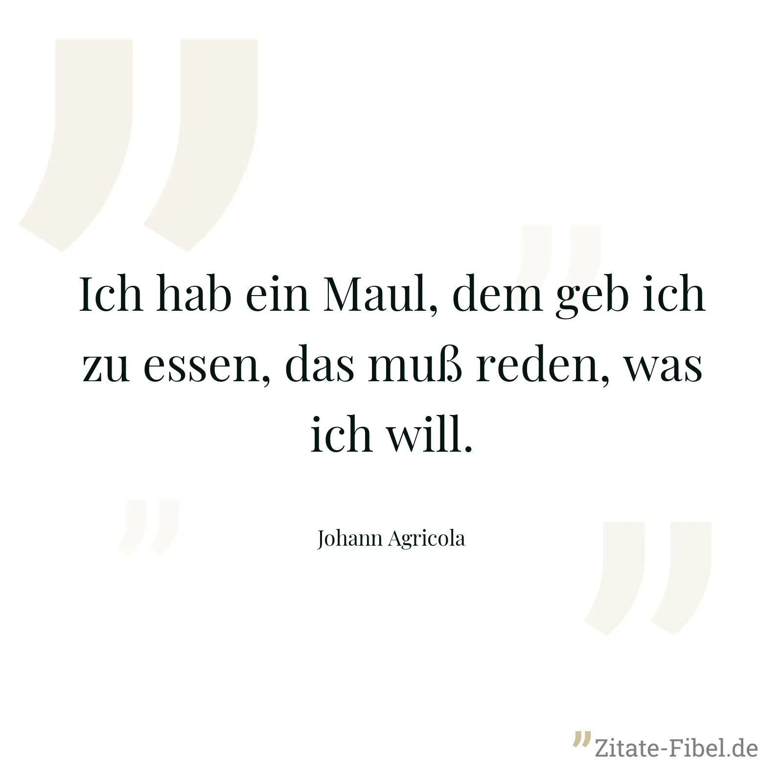 Ich hab ein Maul, dem geb ich zu essen, das muß reden, was ich will. - Johann Agricola